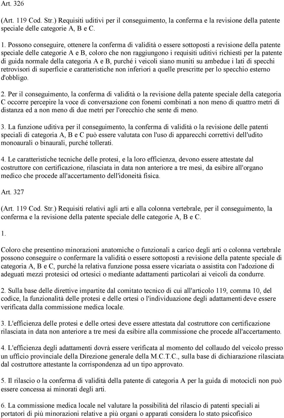 Possono conseguire, ottenere la conferma di validità o essere sottoposti a revisione della patente speciale delle categorie A e B, coloro che non raggiungono i requisiti uditivi richiesti per la