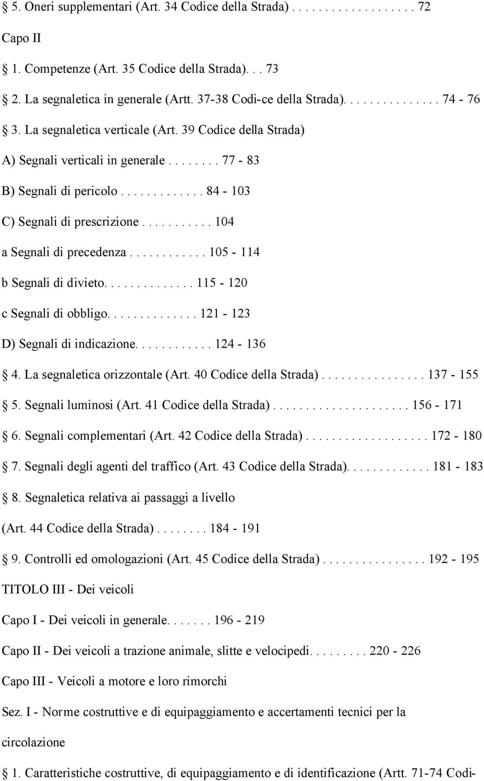 .......... 104 a Segnali di precedenza............ 105-114 b Segnali di divieto.............. 115-120 c Segnali di obbligo.............. 121-123 D) Segnali di indicazione............ 124-136 4.