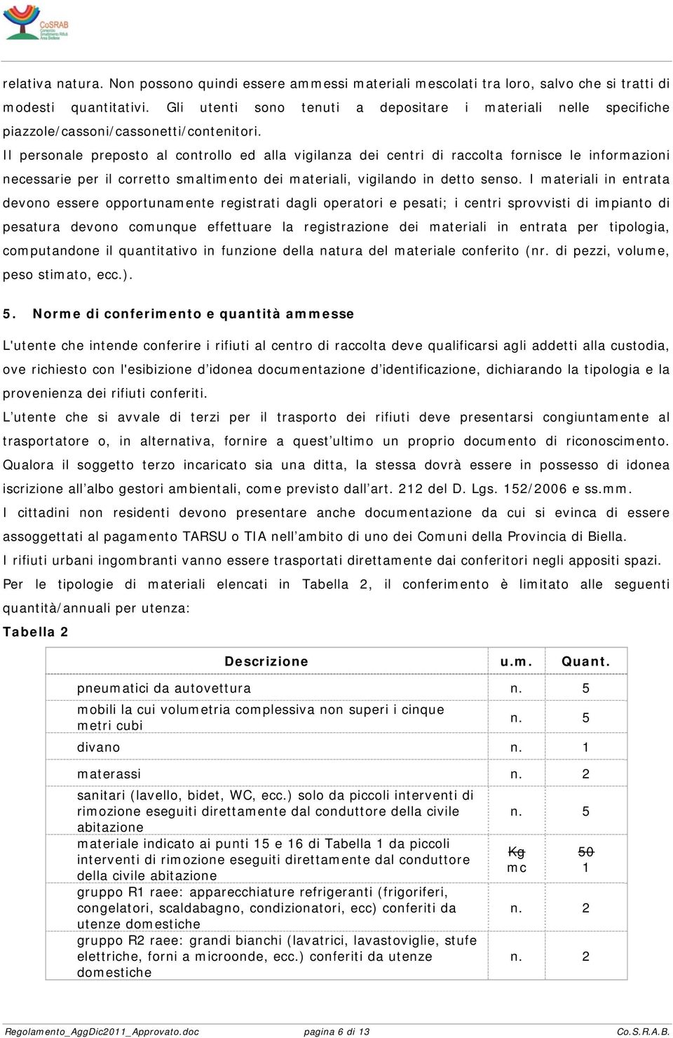 Il personale preposto al controllo ed alla vigilanza dei centri di raccolta fornisce le informazioni necessarie per il corretto smaltimento dei materiali, vigilando in detto senso.