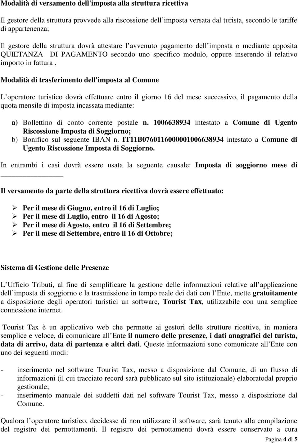 Modalità di trasferimento dell'imposta al Comune L operatore turistico dovrà effettuare entro il giorno 16 del mese successivo, il pagamento della quota mensile di imposta incassata mediante: a)