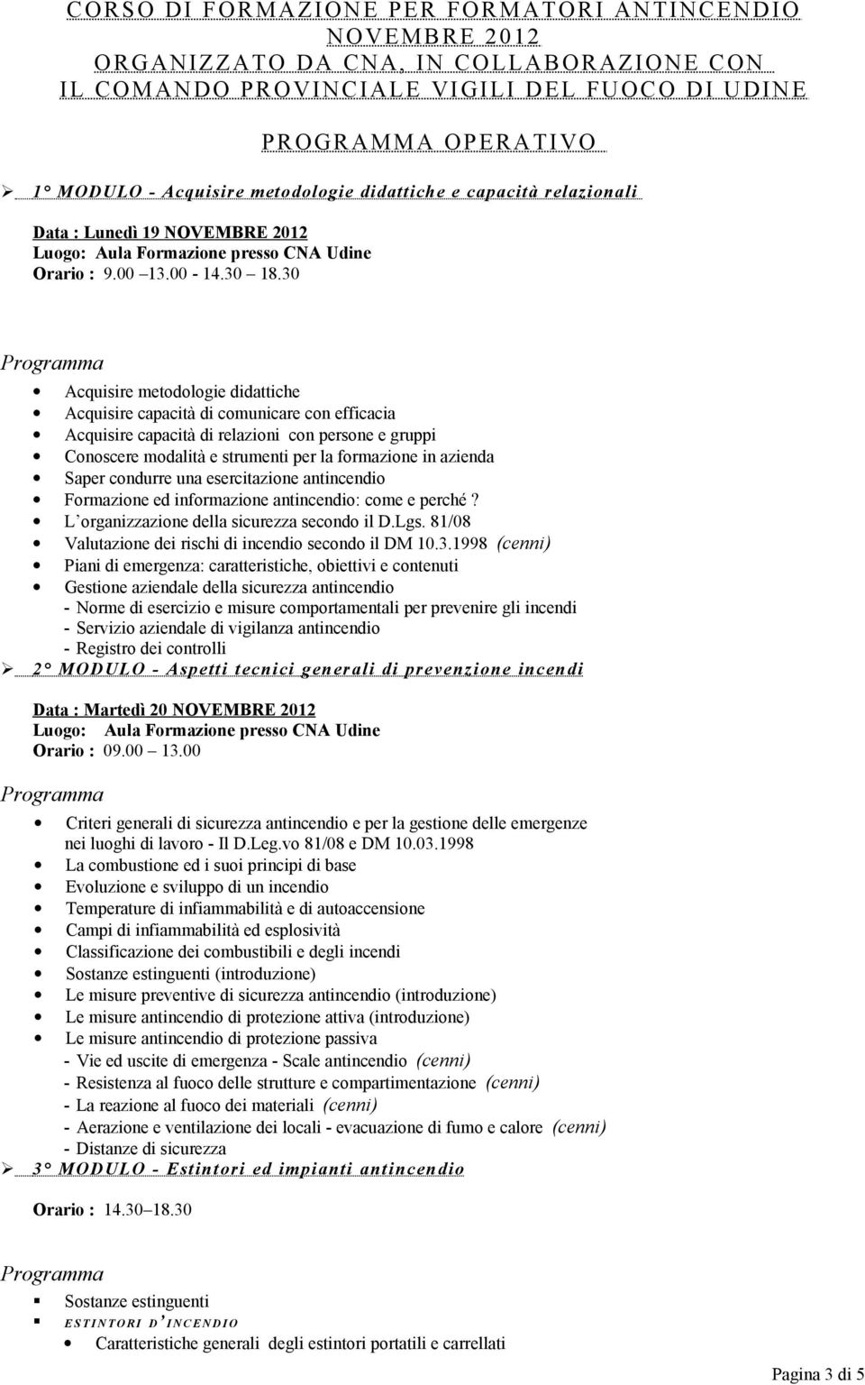 30 Acquisire metodologie didattiche Acquisire capacità di comunicare con efficacia Acquisire capacità di relazioni con persone e gruppi Conoscere modalità e strumenti per la formazione in azienda