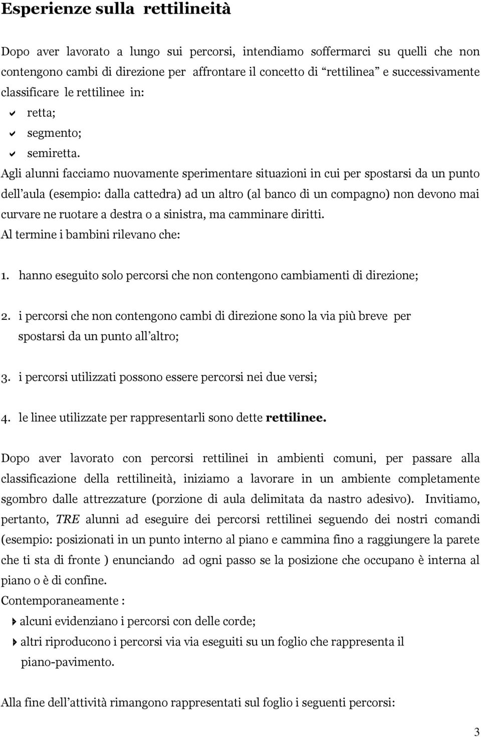 Agli alunni facciamo nuovamente sperimentare situazioni in cui per spostarsi da un punto dell aula (esempio: dalla cattedra) ad un altro (al banco di un compagno) non devono mai curvare ne ruotare a