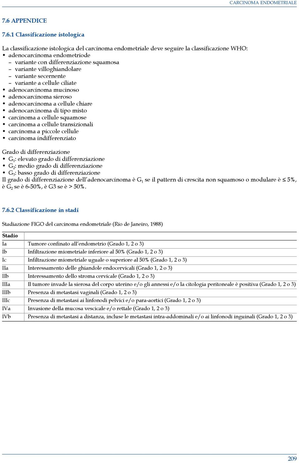 carcinoma a cellule squamose carcinoma a cellule transizionali carcinoma a piccole cellule carcinoma indifferenziato Grado di differenziazione G 1 : elevato grado di differenziazione G 2 : medio