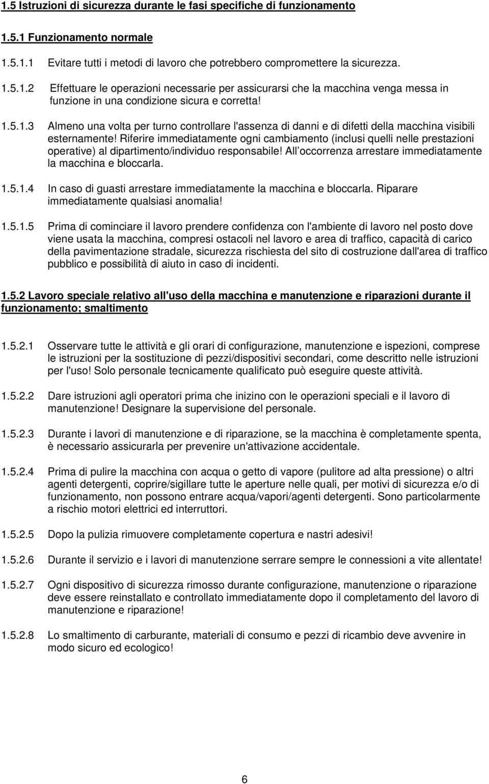 Riferire immediatamente ogni cambiamento (inclusi quelli nelle prestazioni operative) al dipartimento/individuo responsabile! All occorrenza arrestare immediatamente la macchina e bloccarla. 1.