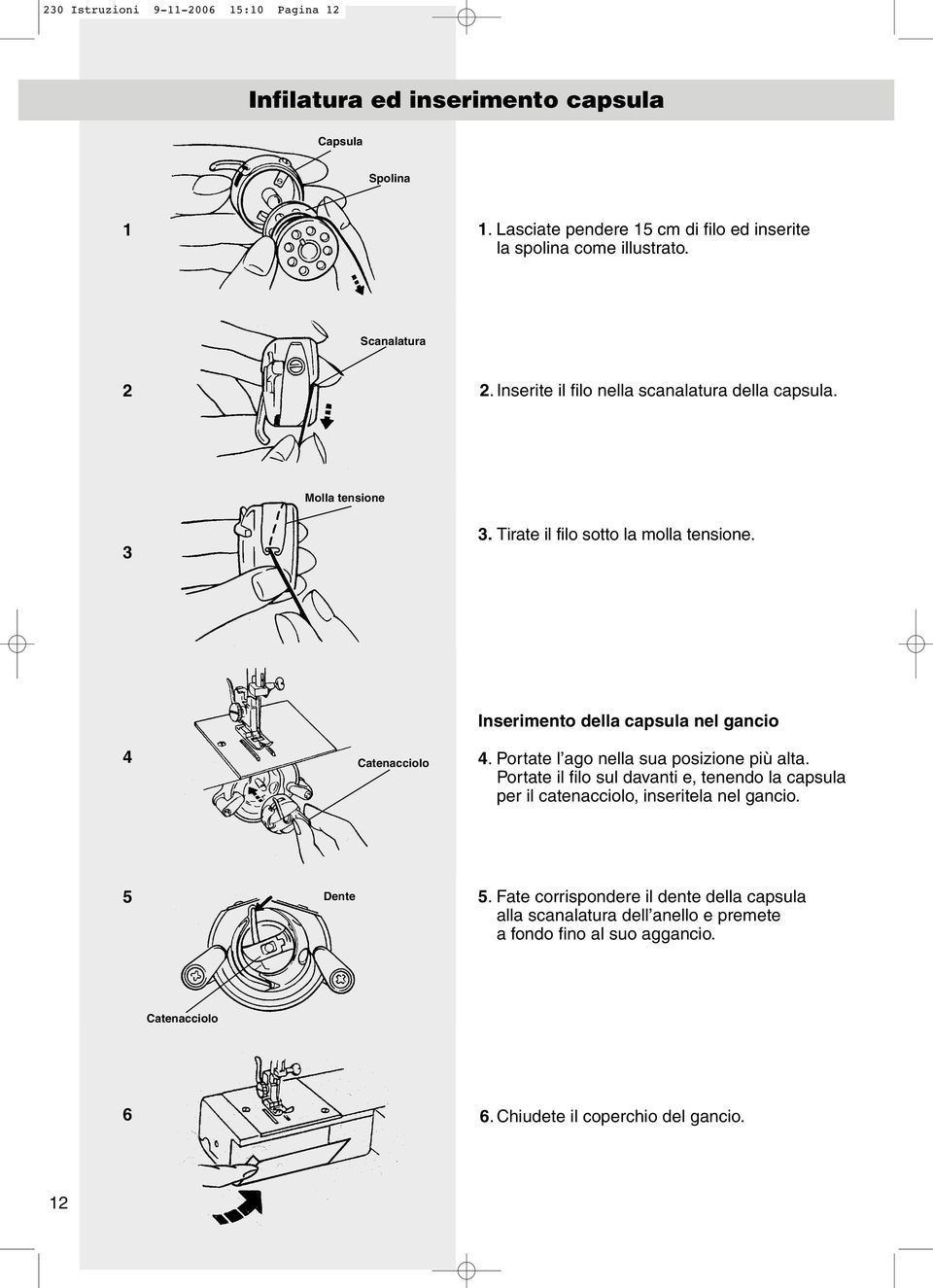 4 Catenacciolo Inserimento della capsula nel gancio 4. Portate l ago nella sua posizione più alta.