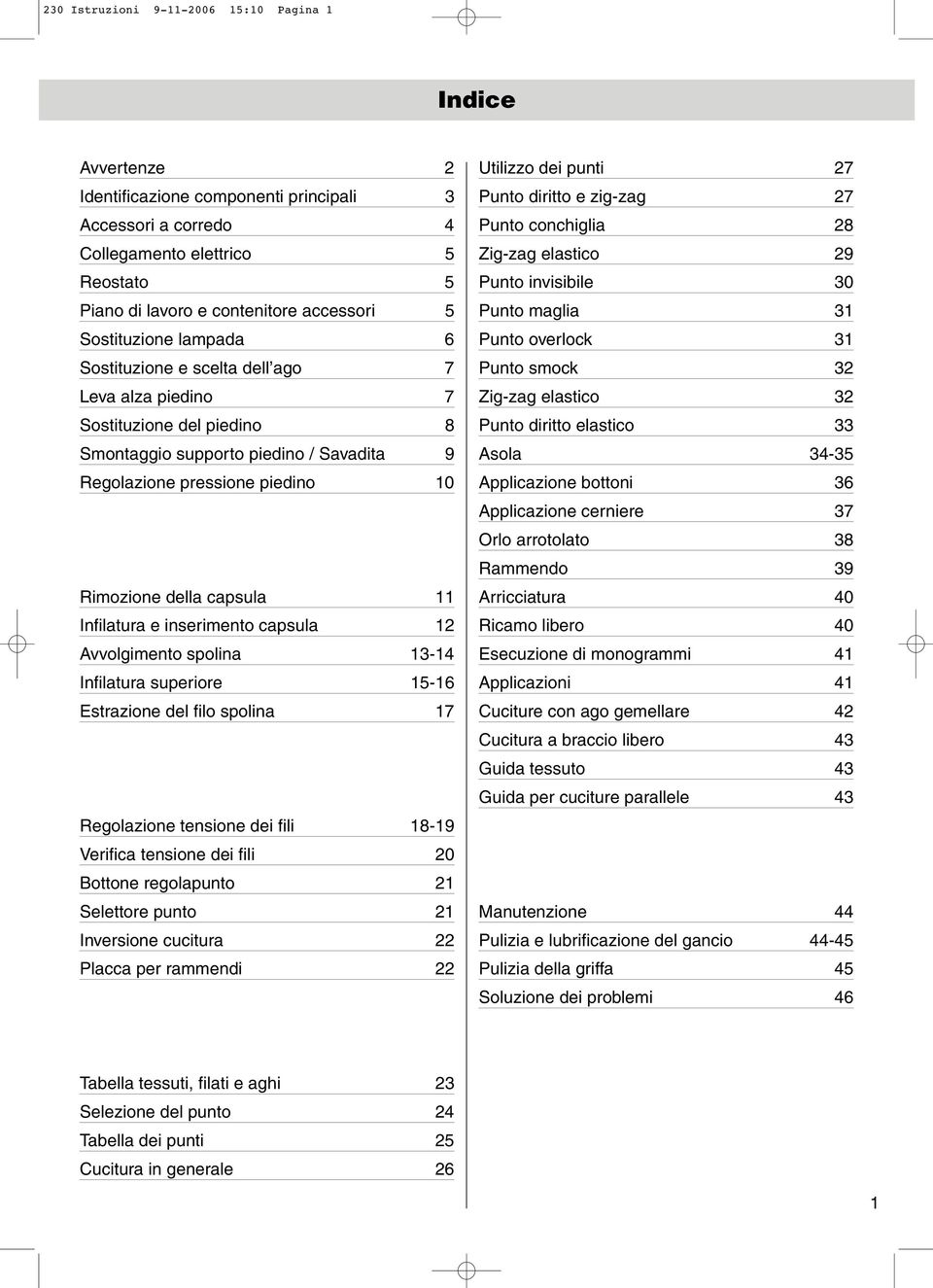 Infilatura e inserimento capsula Avvolgimento spolina 3-4 Infilatura superiore 5-6 Estrazione del filo spolina 7 Regolazione tensione dei fili 8-9 Verifica tensione dei fili 0 Bottone regolapunto