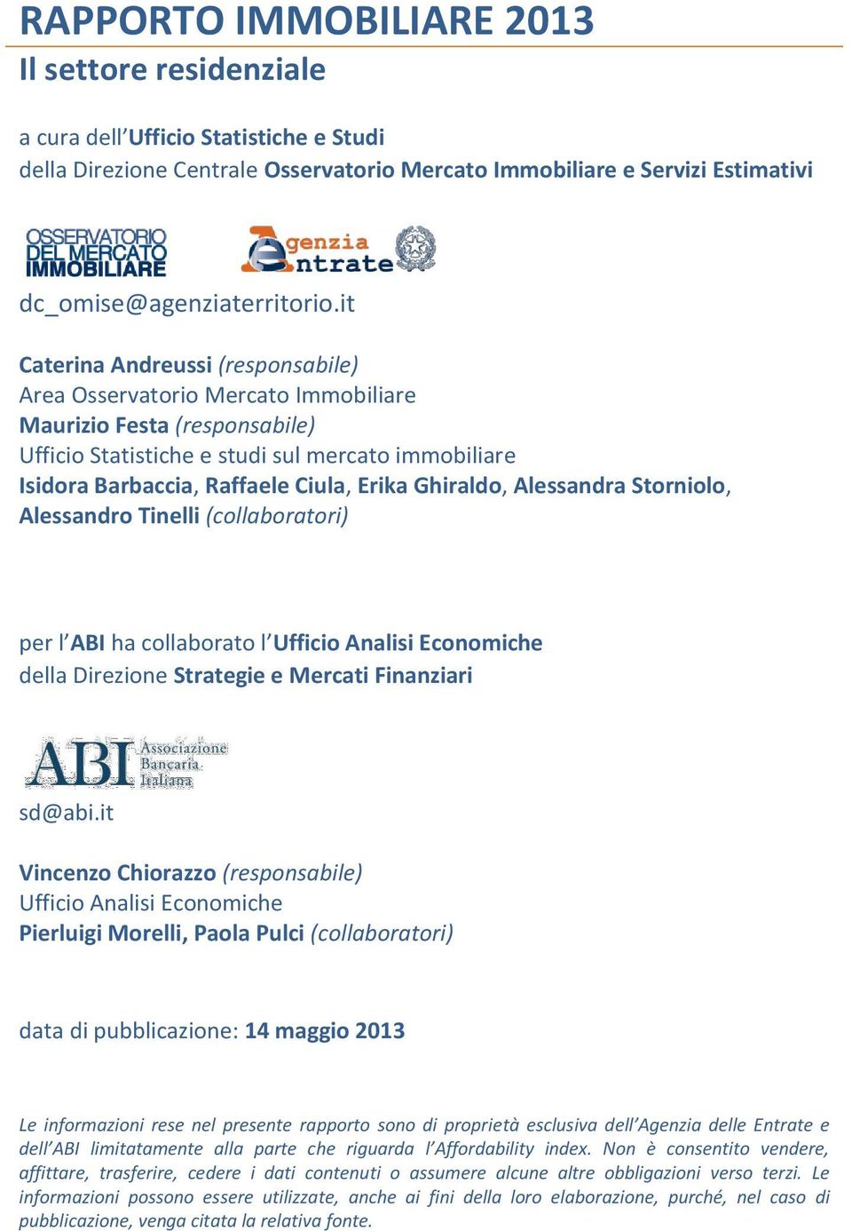 Ghiraldo, Alessandra Storniolo, Alessandro Tinelli (collaboratori) per l ABI ha collaborato l Ufficio Analisi Economiche della Direzione Strategie e Mercati Finanziari sd@abi.