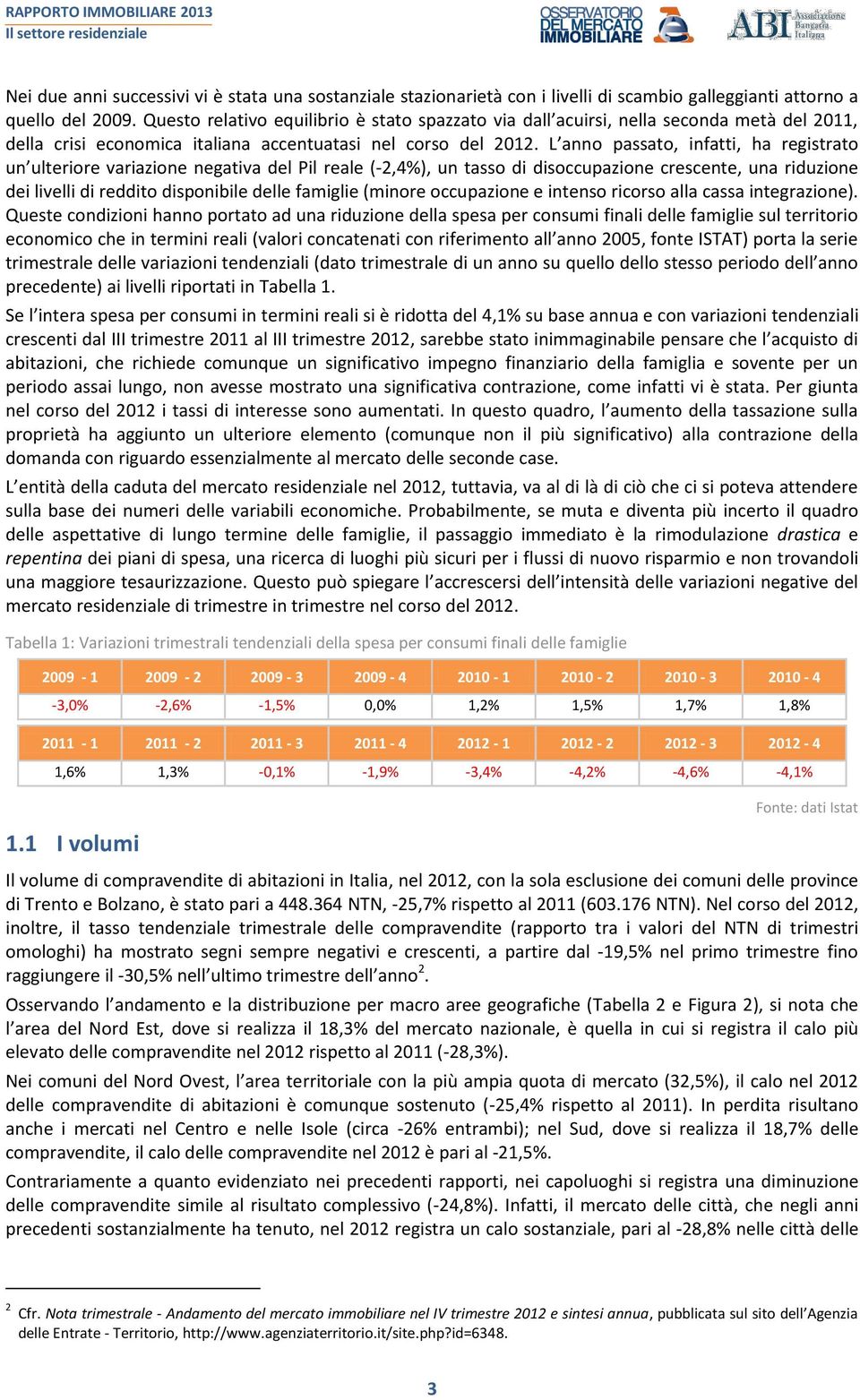 L anno passato, infatti, ha registrato un ulteriore variazione negativa del Pil reale (-2,4%), un tasso di disoccupazione crescente, una riduzione dei livelli di reddito disponibile delle famiglie