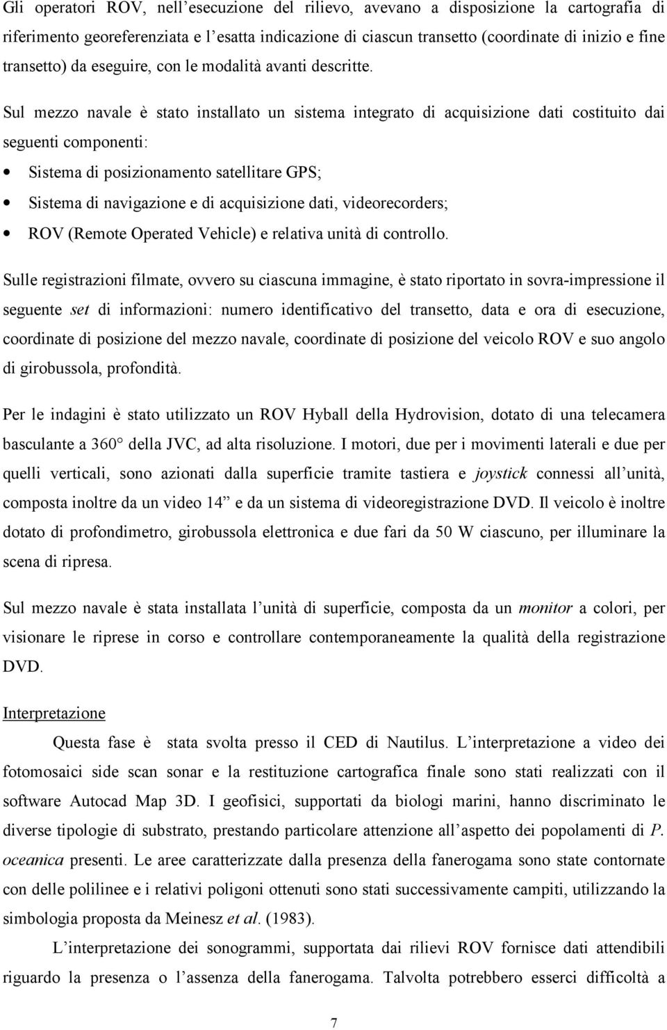 Sul mezzo navale è stato installato un sistema integrato di acquisizione dati costituito dai seguenti componenti: Sistema di posizionamento satellitare GPS; Sistema di navigazione e di acquisizione