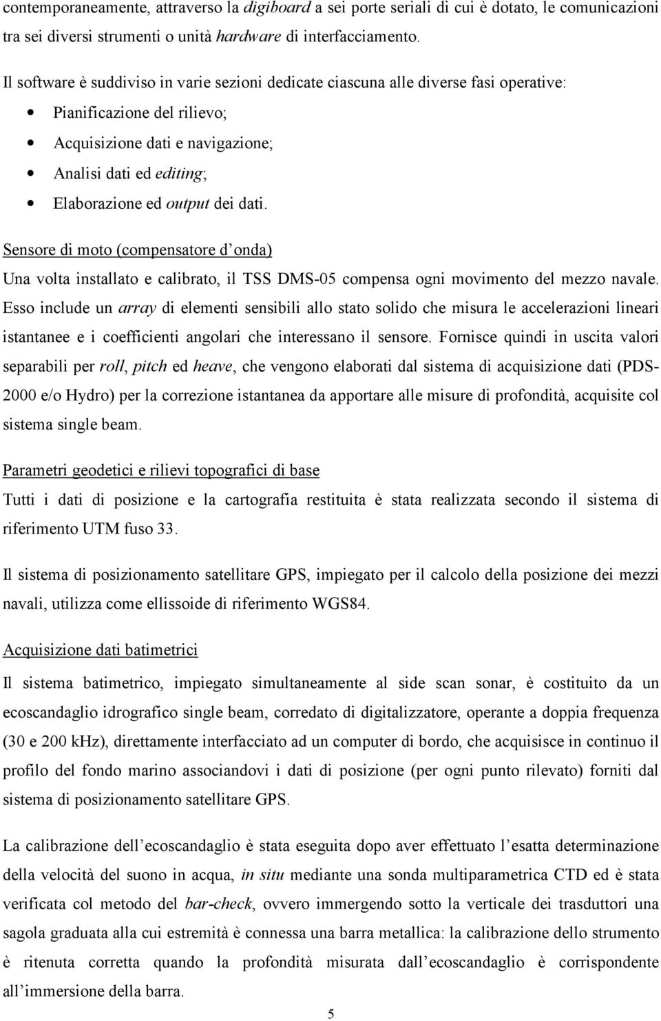 dei dati. Sensore di moto (compensatore d onda) Una volta installato e calibrato, il TSS DMS-05 compensa ogni movimento del mezzo navale.