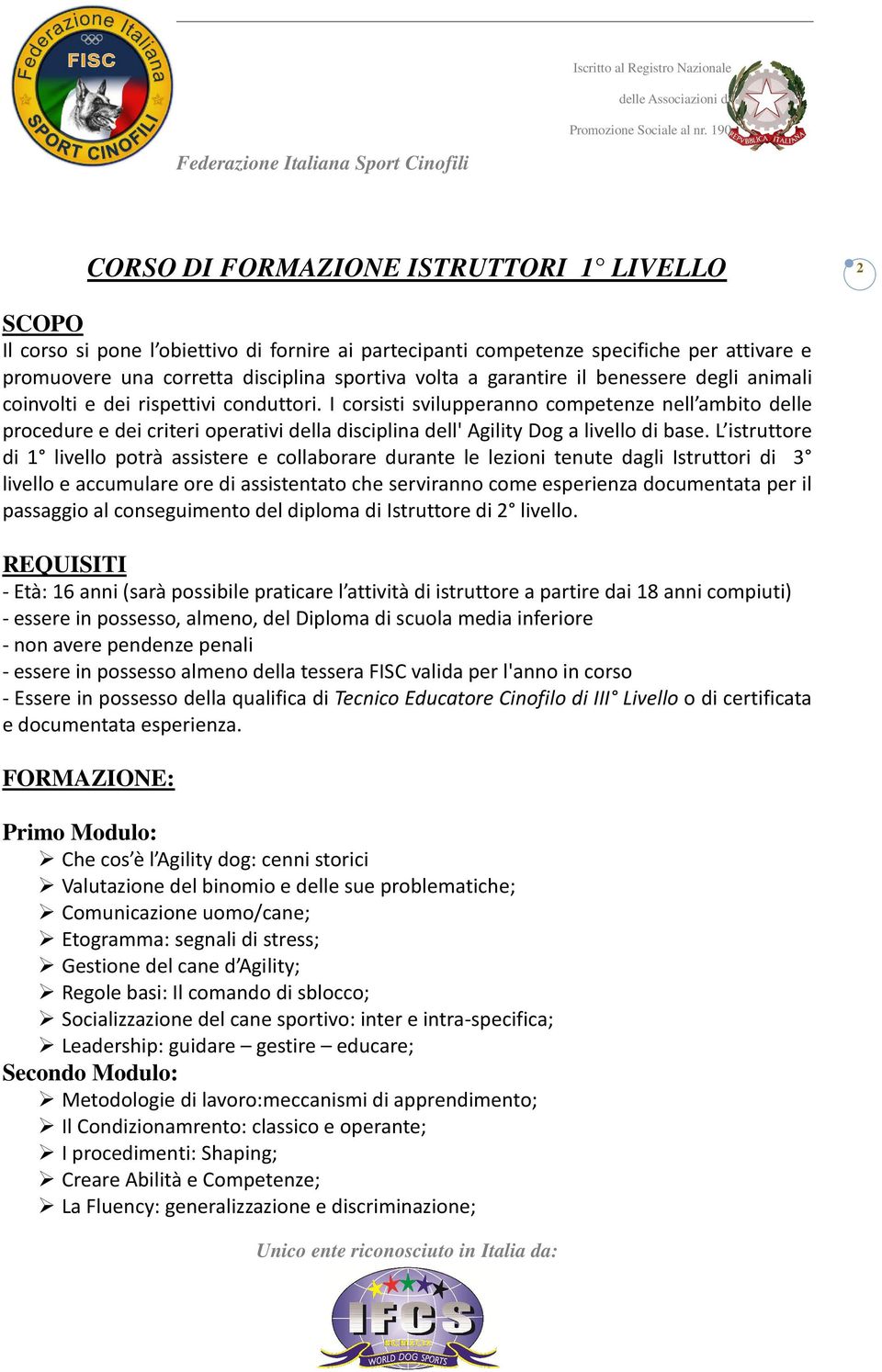 I corsisti svilupperanno competenze nell ambito delle procedure e dei criteri operativi della disciplina dell' Agility Dog a livello di base.