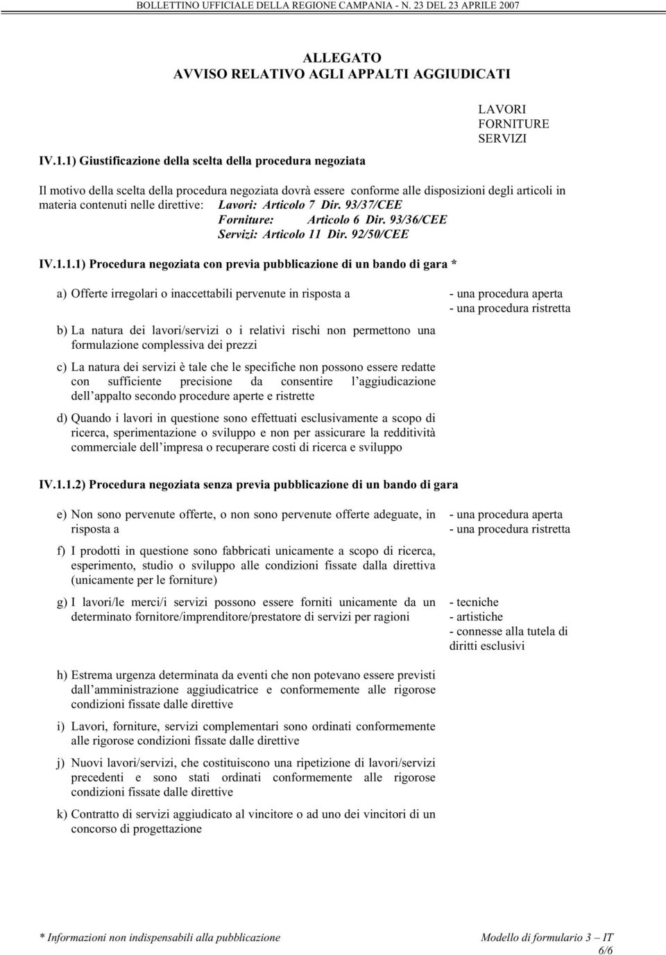 contenuti nelle direttive: Lavori: Articolo 7 Dir. 93/37/CEE Forniture: Articolo 6 Dir. 93/36/CEE Servizi: Articolo 11