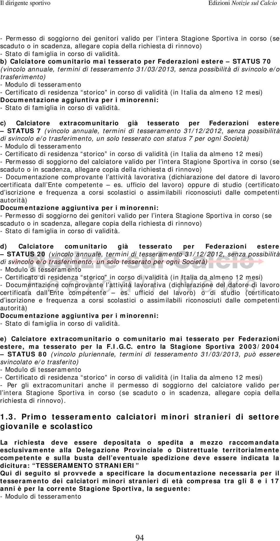 tesseramento - Certificato di residenza storico in corso di validità (in Italia da almeno 12 mesi) Documentazione aggiuntiva per i minorenni: - Stato di famiglia in corso di validità.