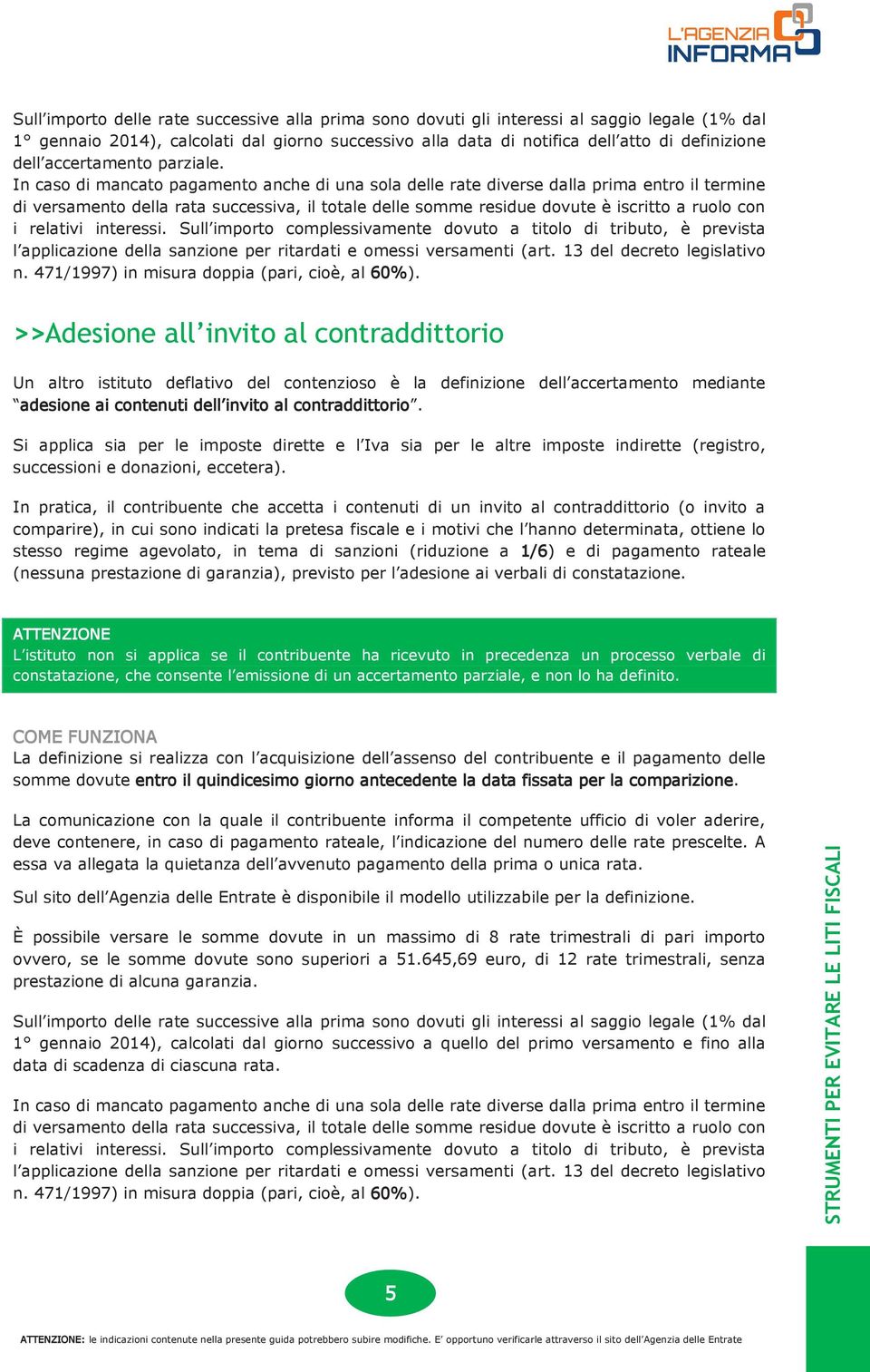 In caso di mancato pagamento anche di una sola delle rate diverse dalla prima entro il termine di versamento della rata successiva, il totale delle somme residue dovute è iscritto a ruolo con i