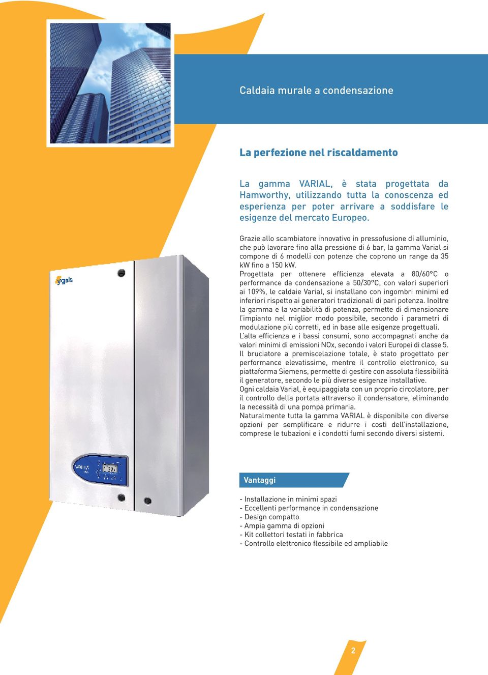 Grazie allo scambiatore innovativo in pressofusione di alluminio, che può lavorare fino alla pressione di 6 bar, la gamma Varial si compone di 6 modelli con potenze che coprono un range da 35 kw fino