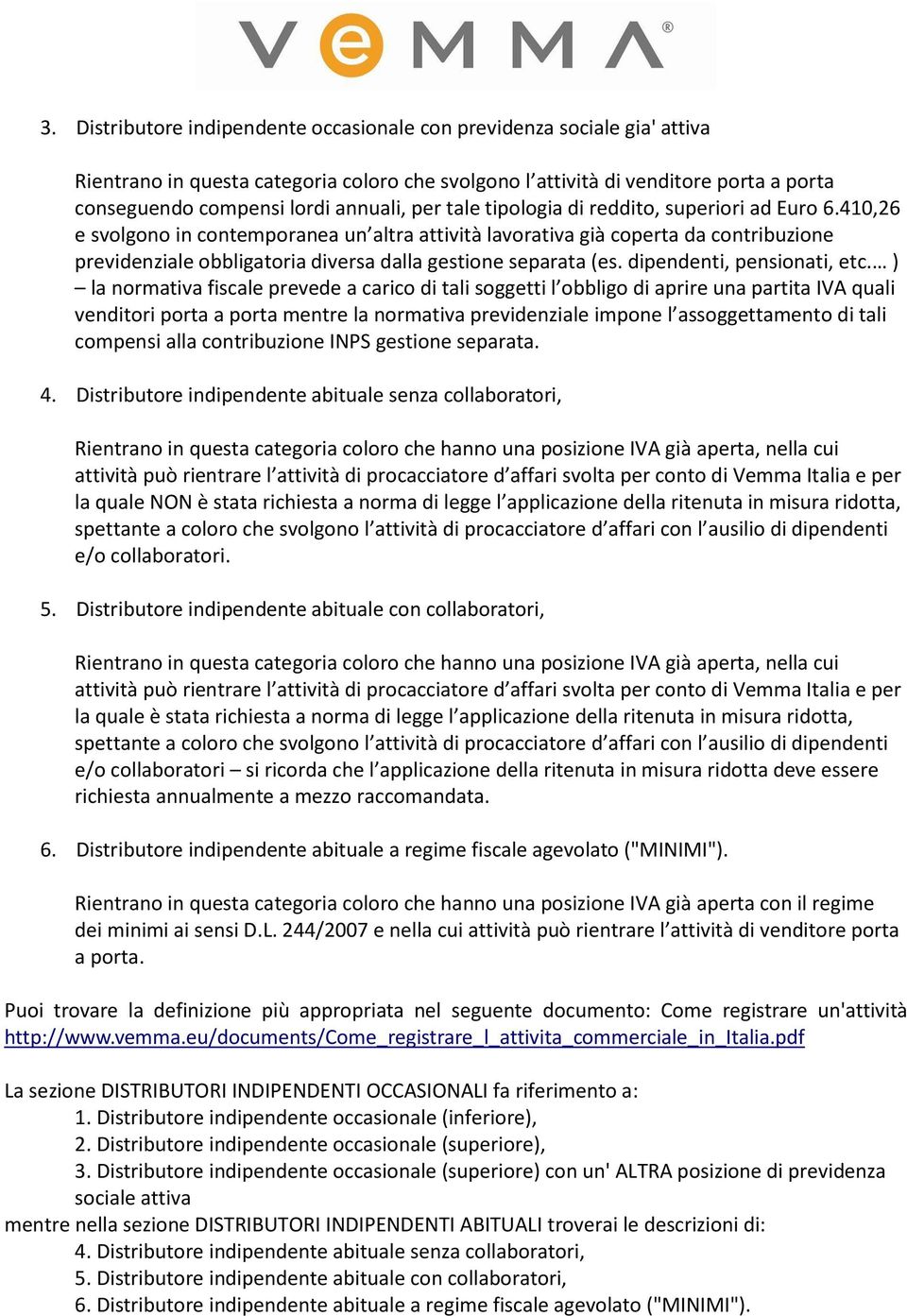 ) la normativa fiscale prevede a carico di tali soggetti l obbligo di aprire una partita IVA quali venditori porta a porta mentre la normativa previdenziale impone l assoggettamento di tali compensi