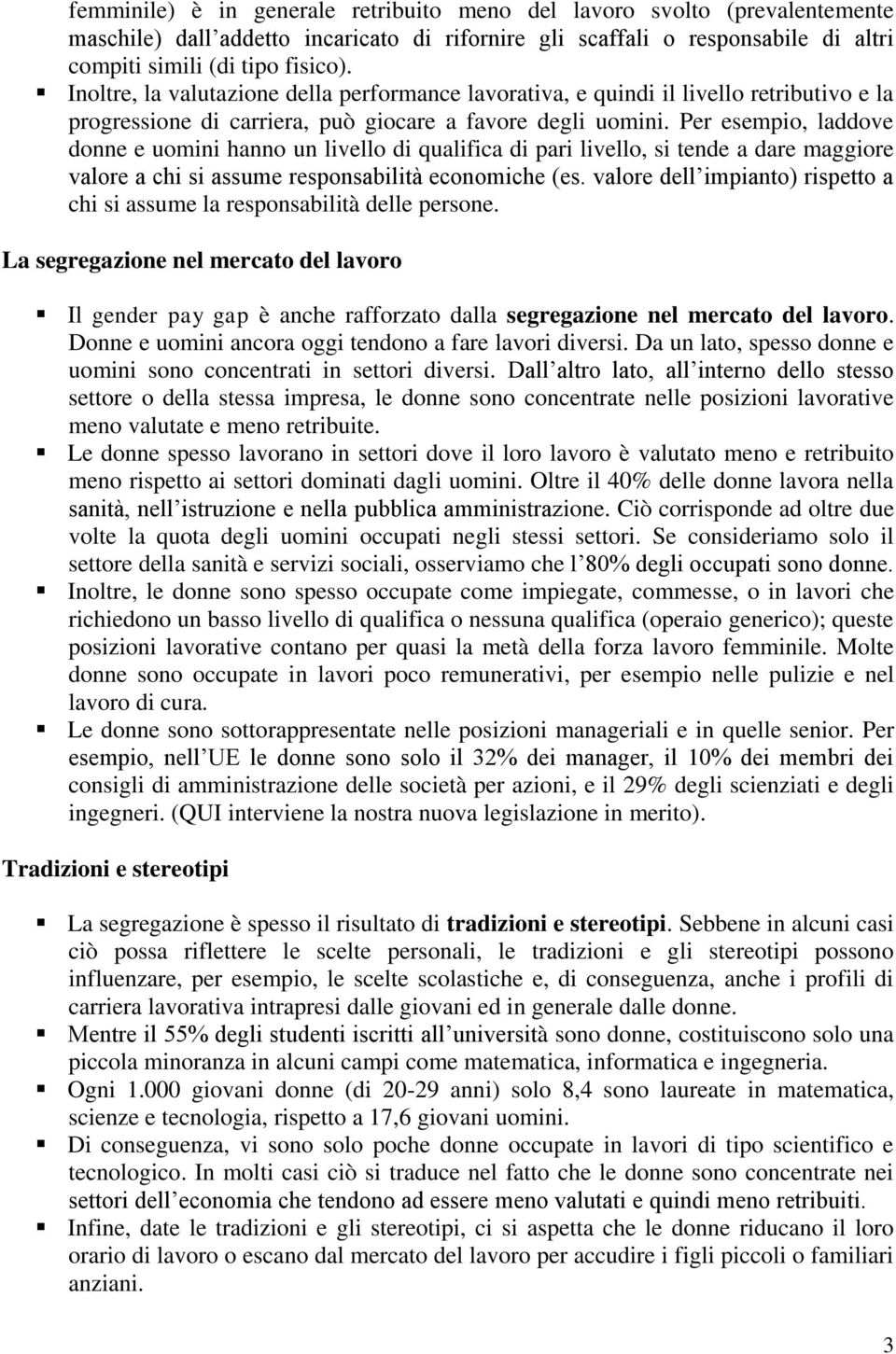 Per esempio, laddove donne e uomini hanno un livello di qualifica di pari livello, si tende a dare maggiore valore a chi si assume responsabilità economiche (es.