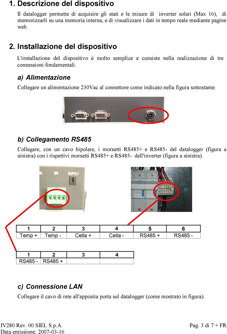a) Alimentazione Collegare un alimentazione 230Vac al connettore come indicato nella figura sottostante.