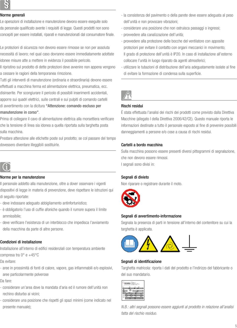 Le protezioni di sicurezza non devono essere rimosse se non per assoluta necessità di lavoro; nel qual caso dovranno essere immediatamente adottate idonee misure atte a mettere in evidenza il