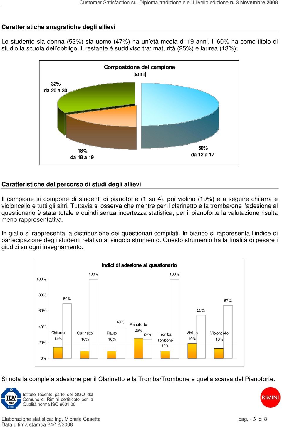 Il restante è suddiviso tra: maturità (25%) e laurea (13%); 32% da 20 a 30 Composizione del campione [anni] 18% da 18 a 19 50% da 12 a 17 Caratteristiche del percorso di studi degli allievi Il