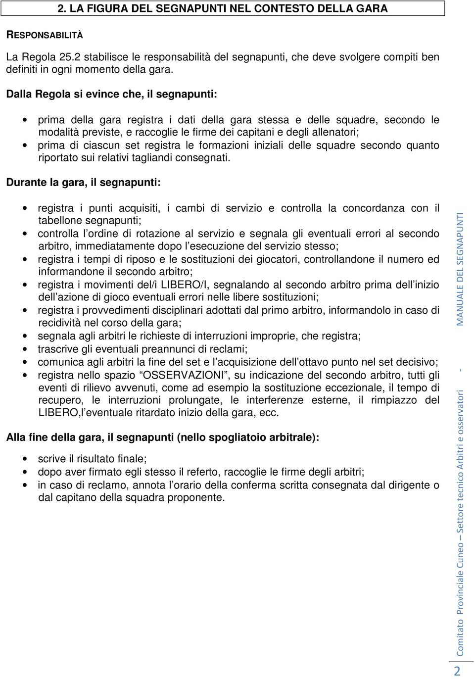 prima di ciascun set registra le formazioni iniziali delle squadre secondo quanto riportato sui relativi tagliandi consegnati.