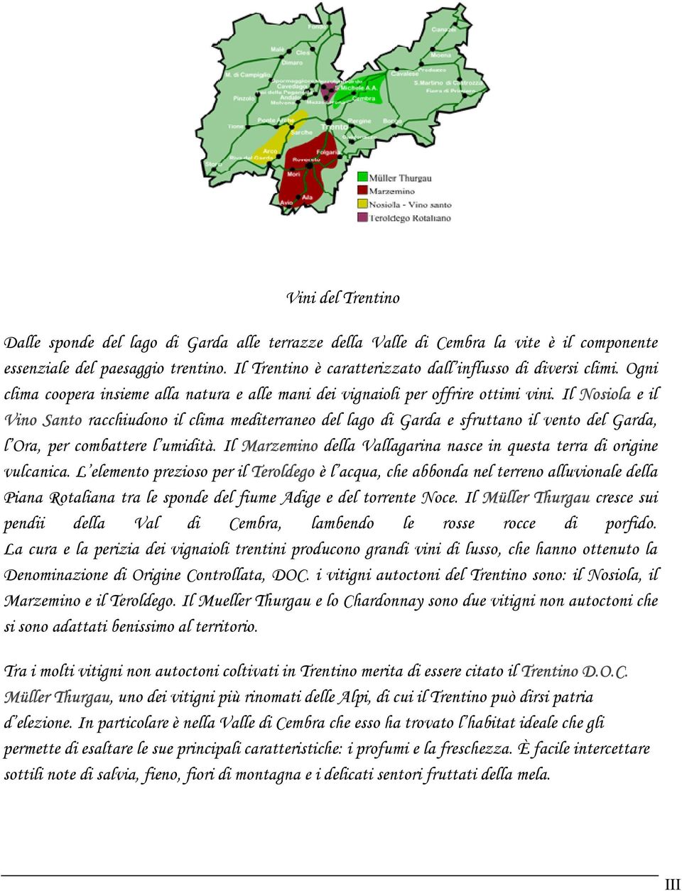 Il Nosiola e il Vino Santo racchiudono il clima mediterraneo del lago di Garda e sfruttano il vento del Garda, l Ora, per combattere l umidità.