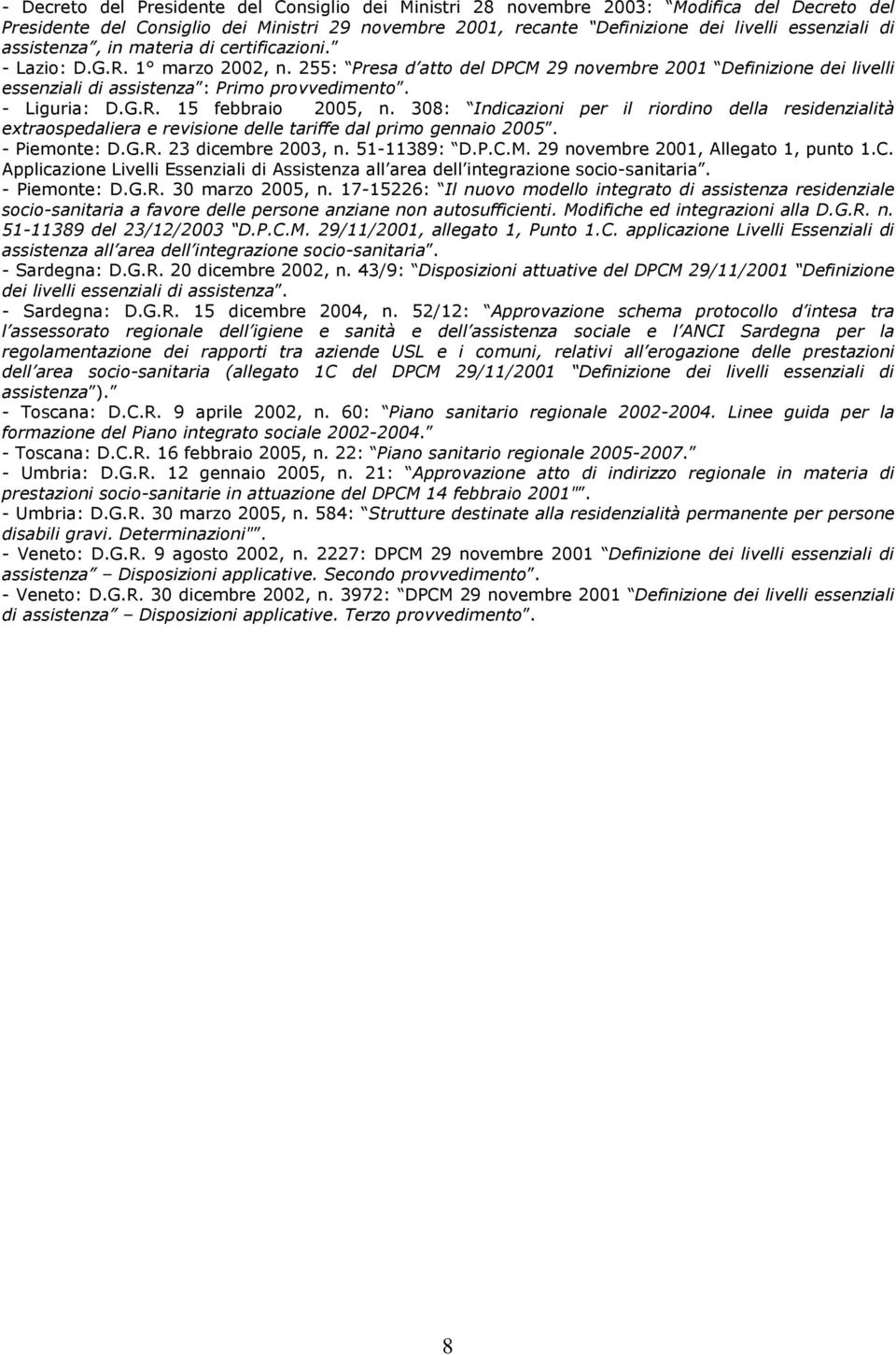 - Liguria: D.G.R. 15 febbraio 2005, n. 308: Indicazioni per il riordino della residenzialità extraospedaliera e revisione delle tariffe dal primo gennaio 2005. - Piemonte: D.G.R. 23 dicembre 2003, n.