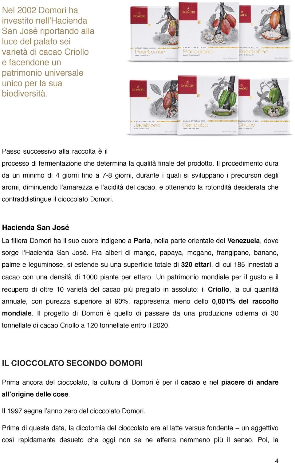 Il procedimento dura da un minimo di 4 giorni fino a 7-8 giorni, durante i quali si sviluppano i precursori degli aromi, diminuendo l amarezza e l acidità del cacao, e ottenendo la rotondità