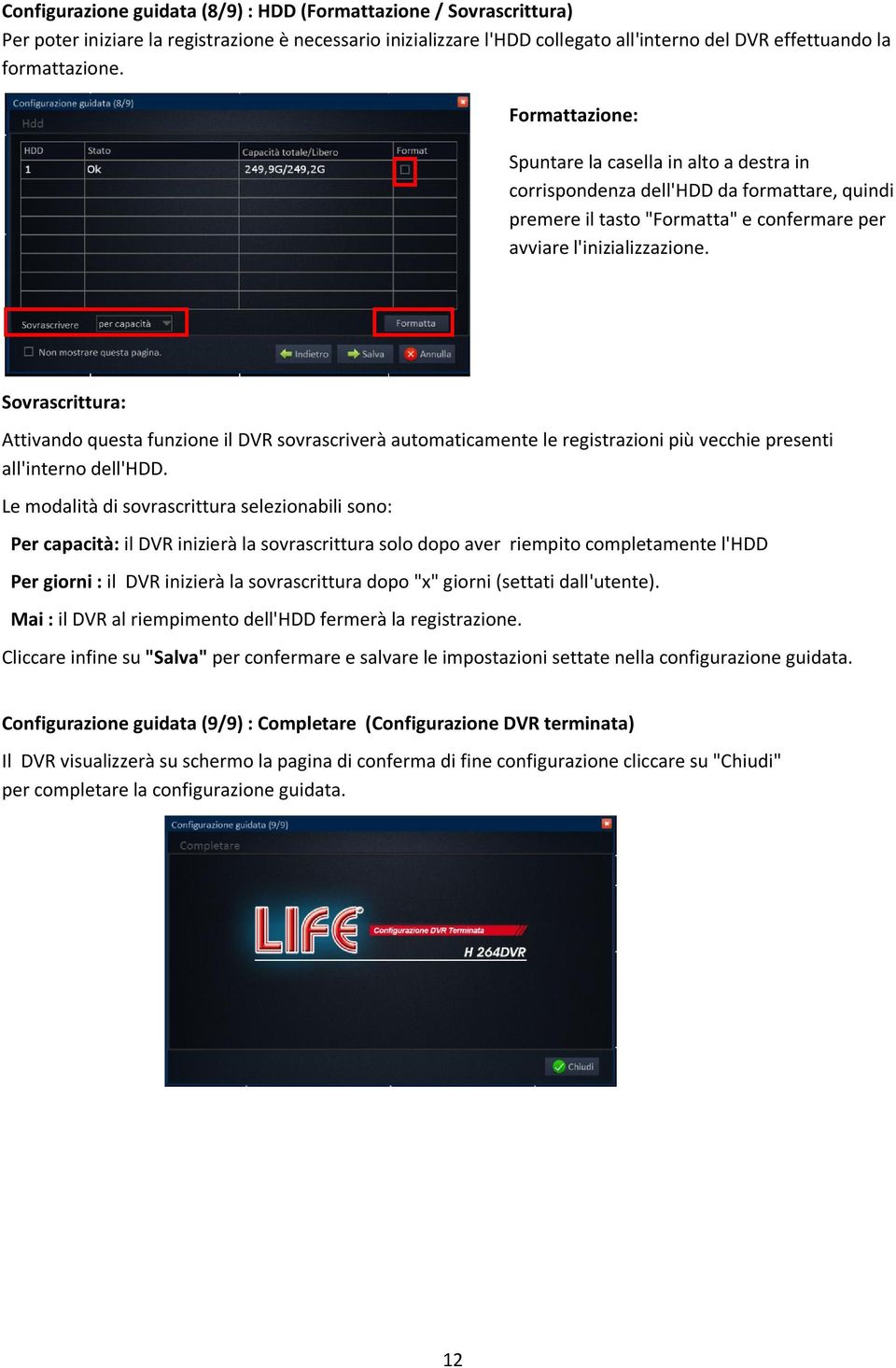 Sovrascrittura: Attivando questa funzione il DVR sovrascriverà automaticamente le registrazioni più vecchie presenti all'interno dell'hdd.