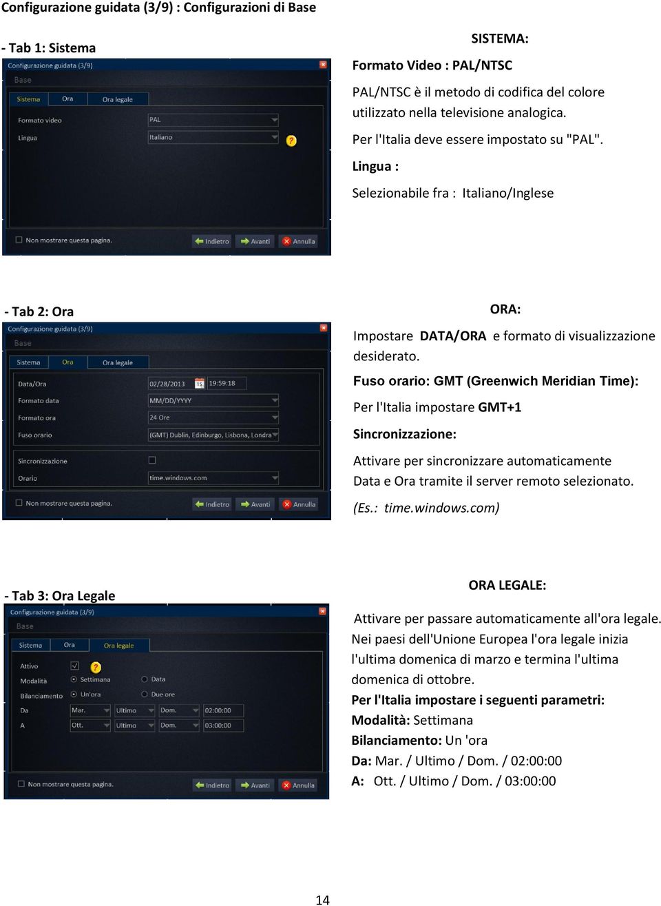 Fuso orario: GMT (Greenwich Meridian Time): Per l'italia impostare GMT+1 Sincronizzazione: Attivare per sincronizzare automaticamente Data e Ora tramite il server remoto selezionato. (Es.: time.