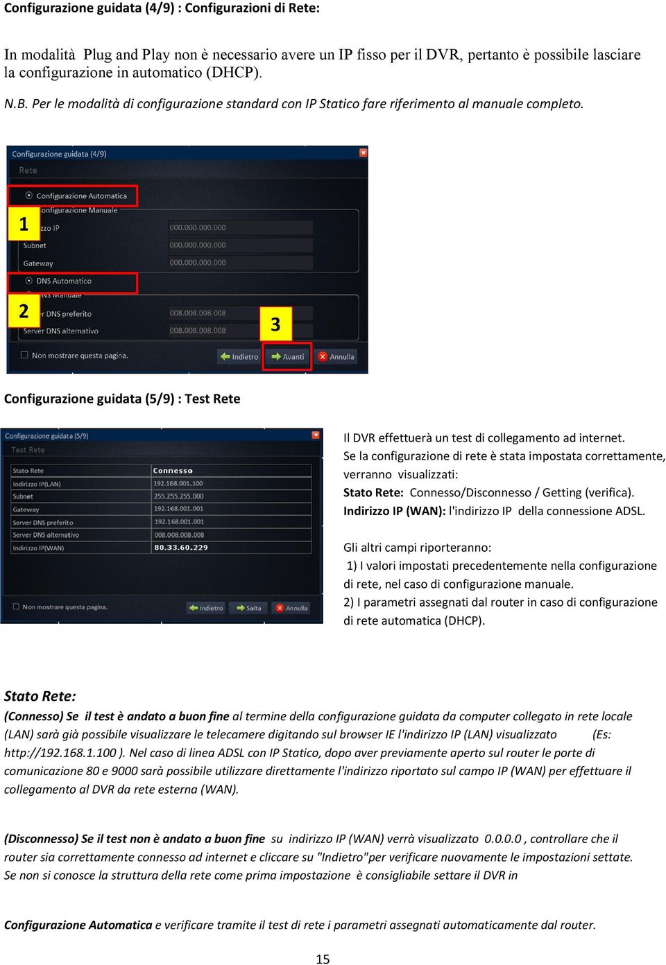 Se la configurazione di rete è stata impostata correttamente, verranno visualizzati: Stato Rete: Connesso/Disconnesso / Getting (verifica). Indirizzo IP (WAN): l'indirizzo IP della connessione ADSL.