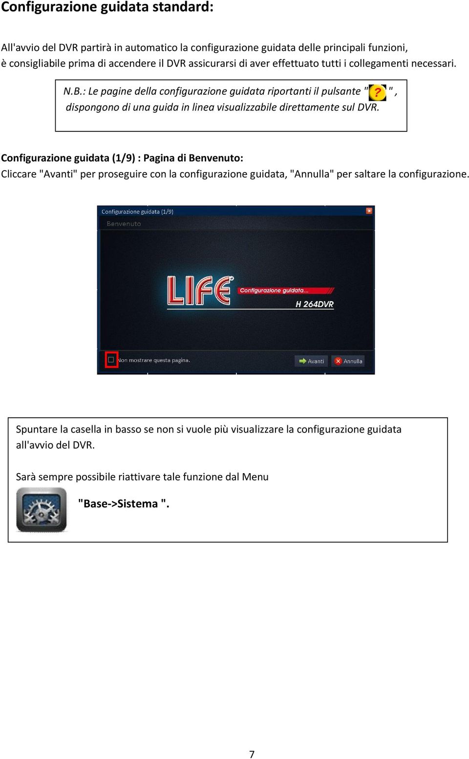 : Le pagine della configurazione guidata riportanti il pulsante " ", dispongono di una guida in linea visualizzabile direttamente sul DVR.