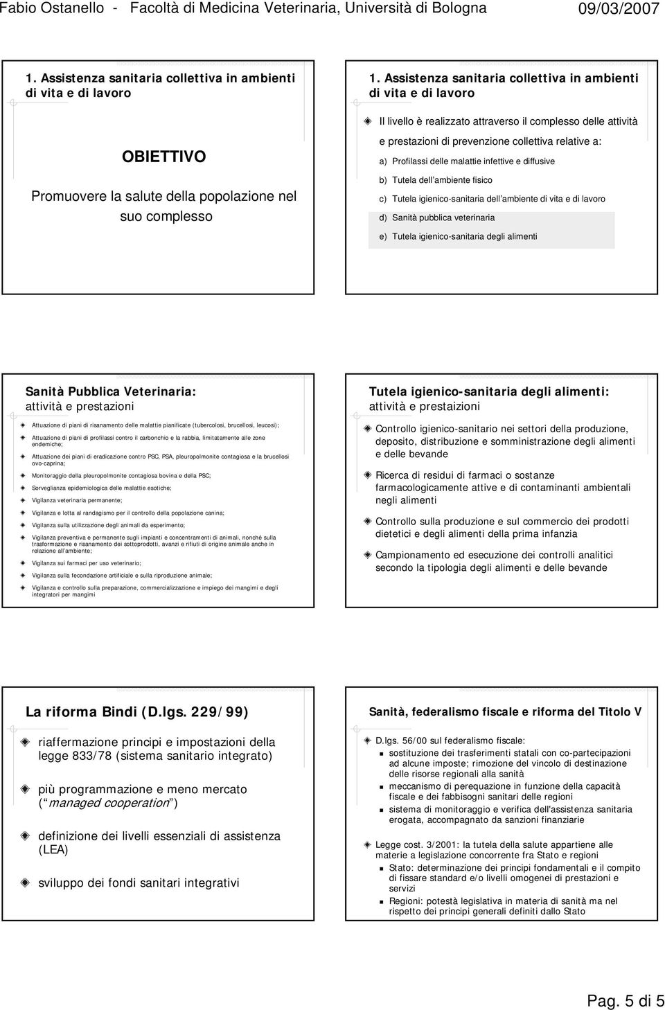 prestazioni di prevenzione collettiva relative a: a) Profilassi delle malattie infettive e diffusive b) Tutela dell ambiente fisico c) Tutela igienico-sanitaria dell ambiente di vita e di lavoro d)