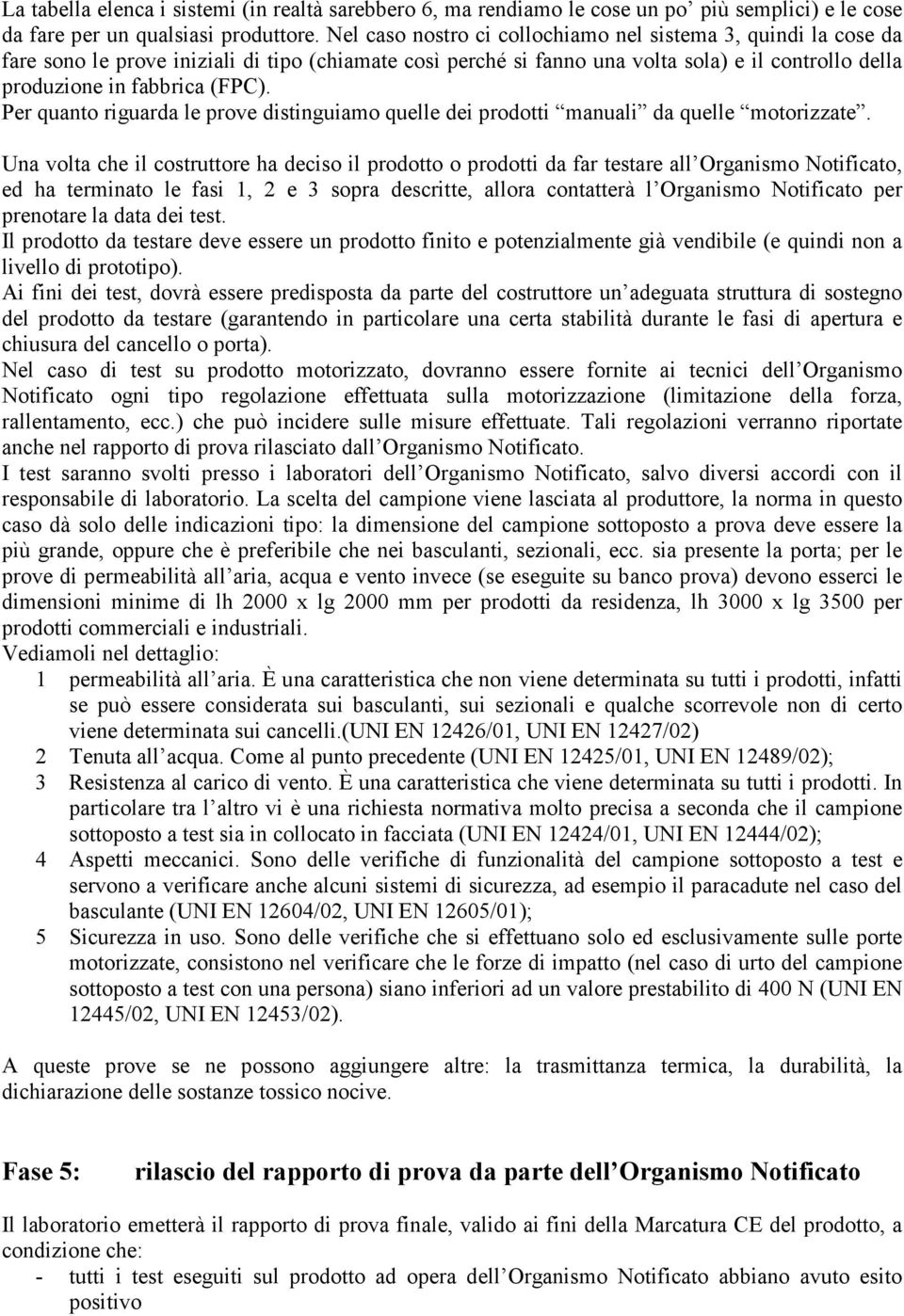 Per quanto riguarda le prove distinguiamo quelle dei prodotti manuali da quelle motorizzate.