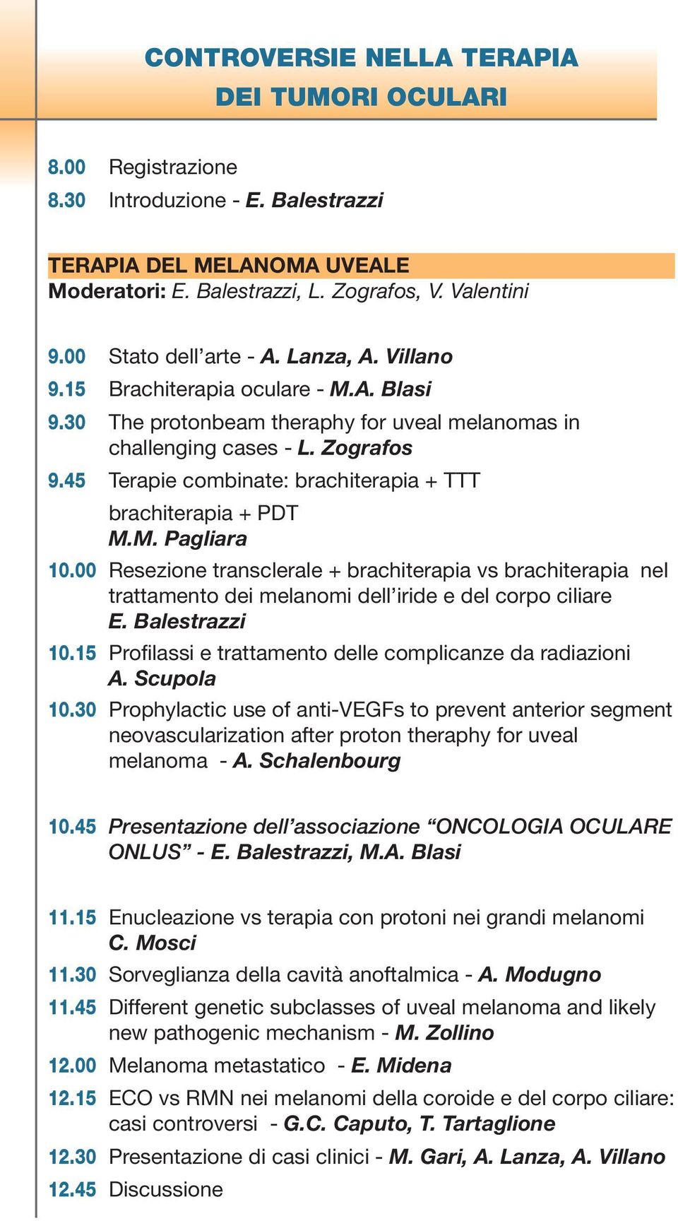 45 Terapie combinate: brachiterapia + TTT brachiterapia + PDT M.M. Pagliara 10.00 Resezione transclerale + brachiterapia vs brachiterapia nel trattamento dei melanomi dell iride e del corpo ciliare E.