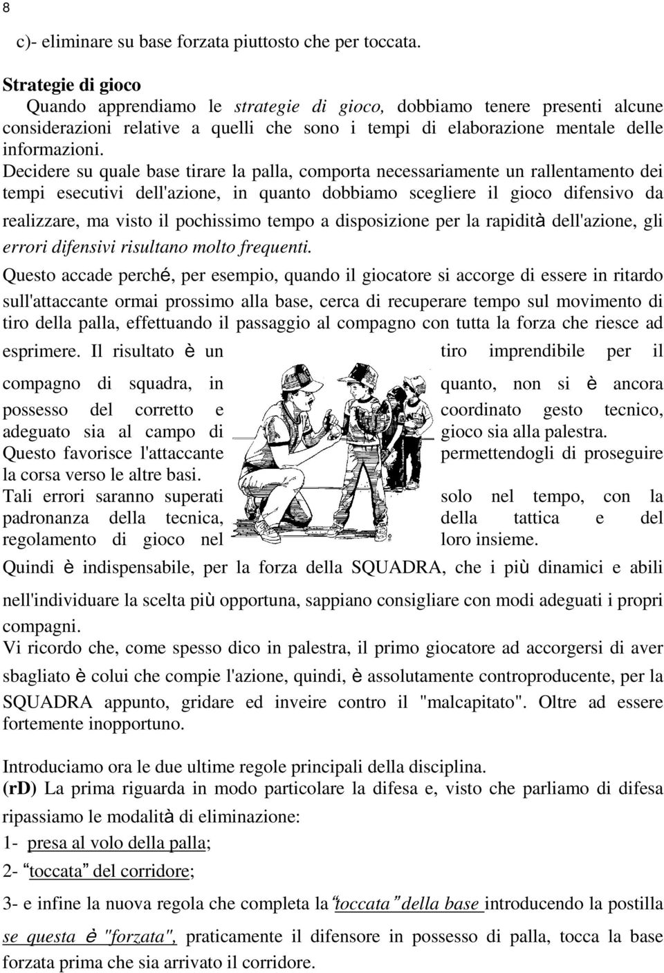 Decidere su quale base tirare la palla, comporta necessariamente un rallentamento dei tempi esecutivi dell'azione, in quanto dobbiamo scegliere il gioco difensivo da realizzare, ma visto il