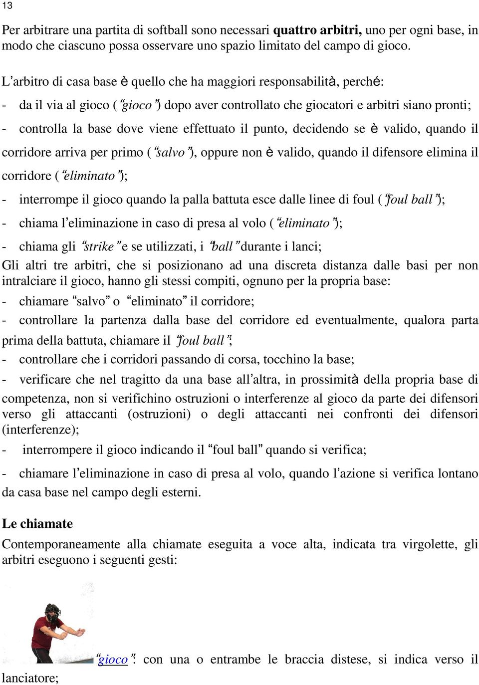 effettuato il punto, decidendo se è valido, quando il corridore arriva per primo ( salvo ), oppure non è valido, quando il difensore elimina il corridore ( eliminato ); - interrompe il gioco quando