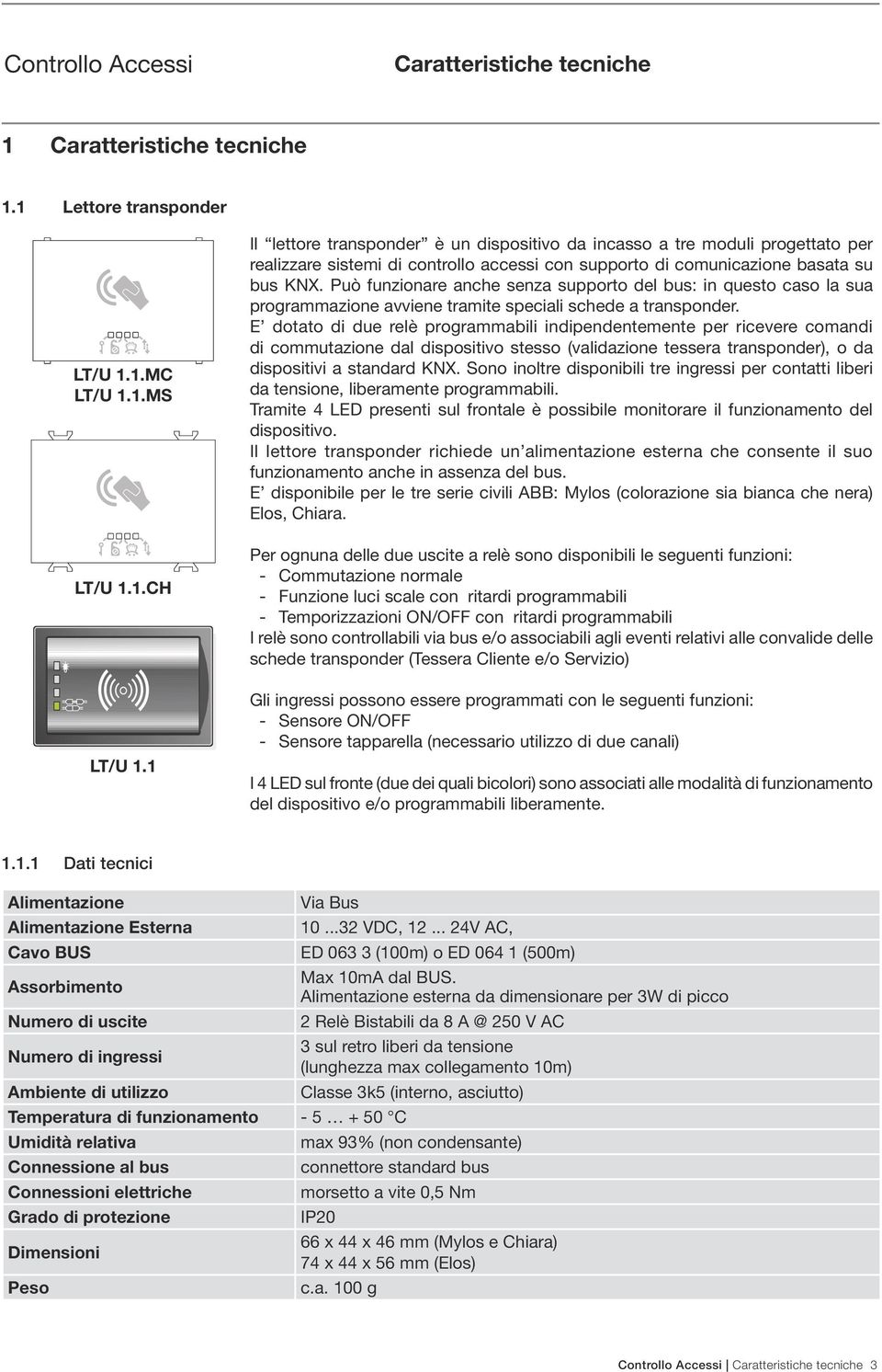 Può funzionare anche senza supporto del bus: in questo caso la sua programmazione avviene tramite speciali schede a transponder.