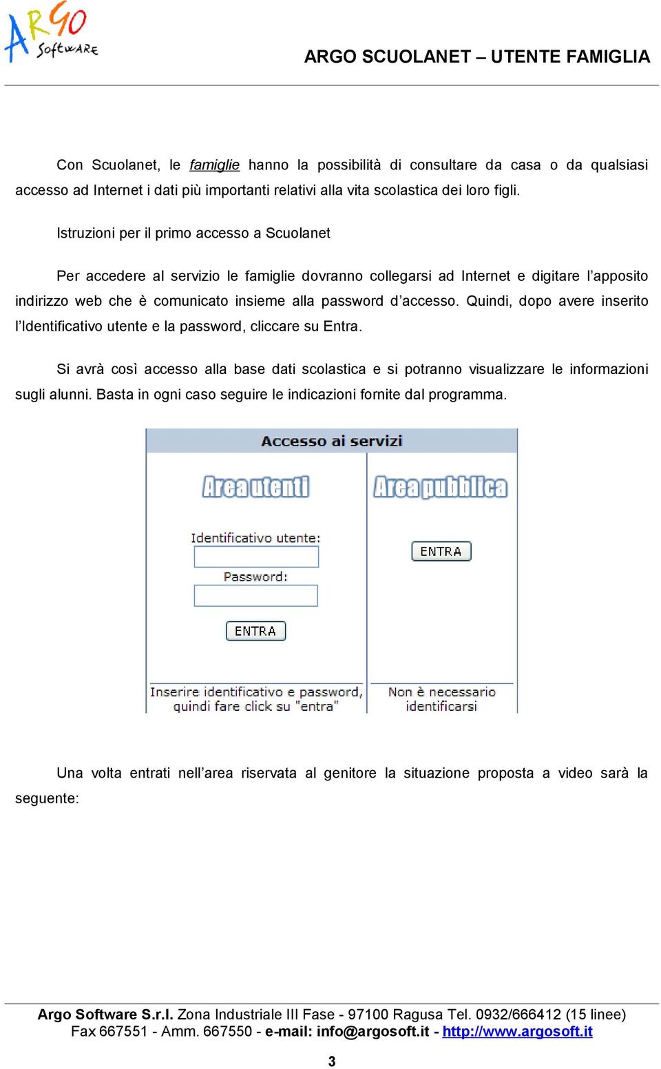 password d accesso. Quindi, dopo avere inserito l Identificativo utente e la password, cliccare su Entra.