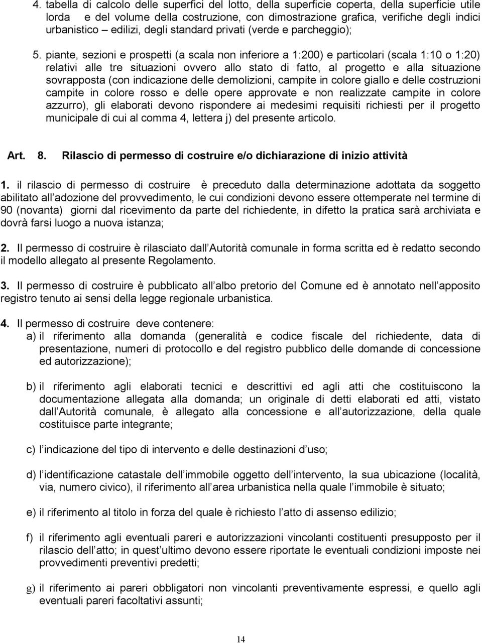 piante, sezioni e prospetti (a scala non inferiore a 1:200) e particolari (scala 1:10 o 1:20) relativi alle tre situazioni ovvero allo stato di fatto, al progetto e alla situazione sovrapposta (con