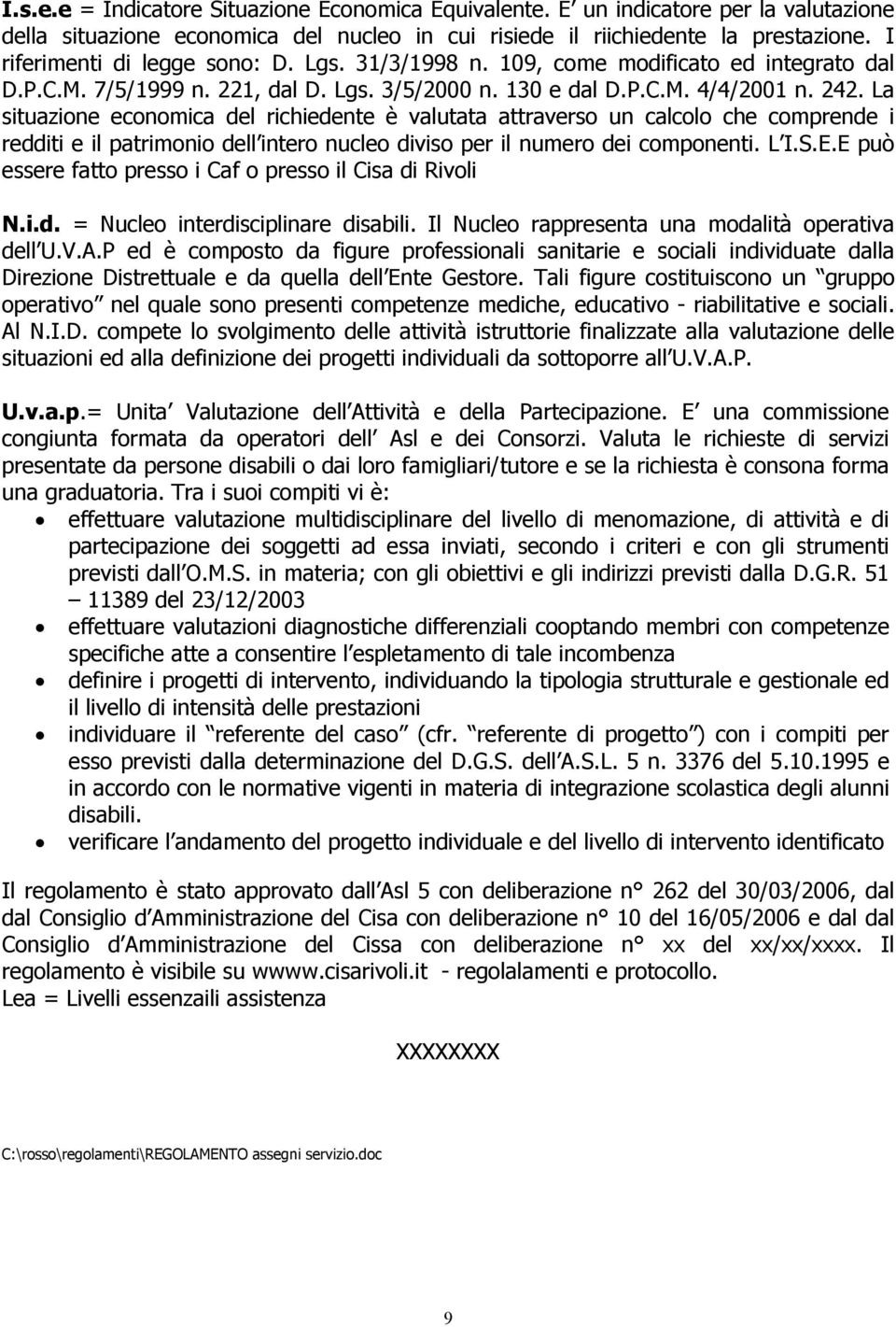 La situazione economica del richiedente è valutata attraverso un calcolo che comprende i redditi e il patrimonio dell intero nucleo diviso per il numero dei componenti. L I.S.E.