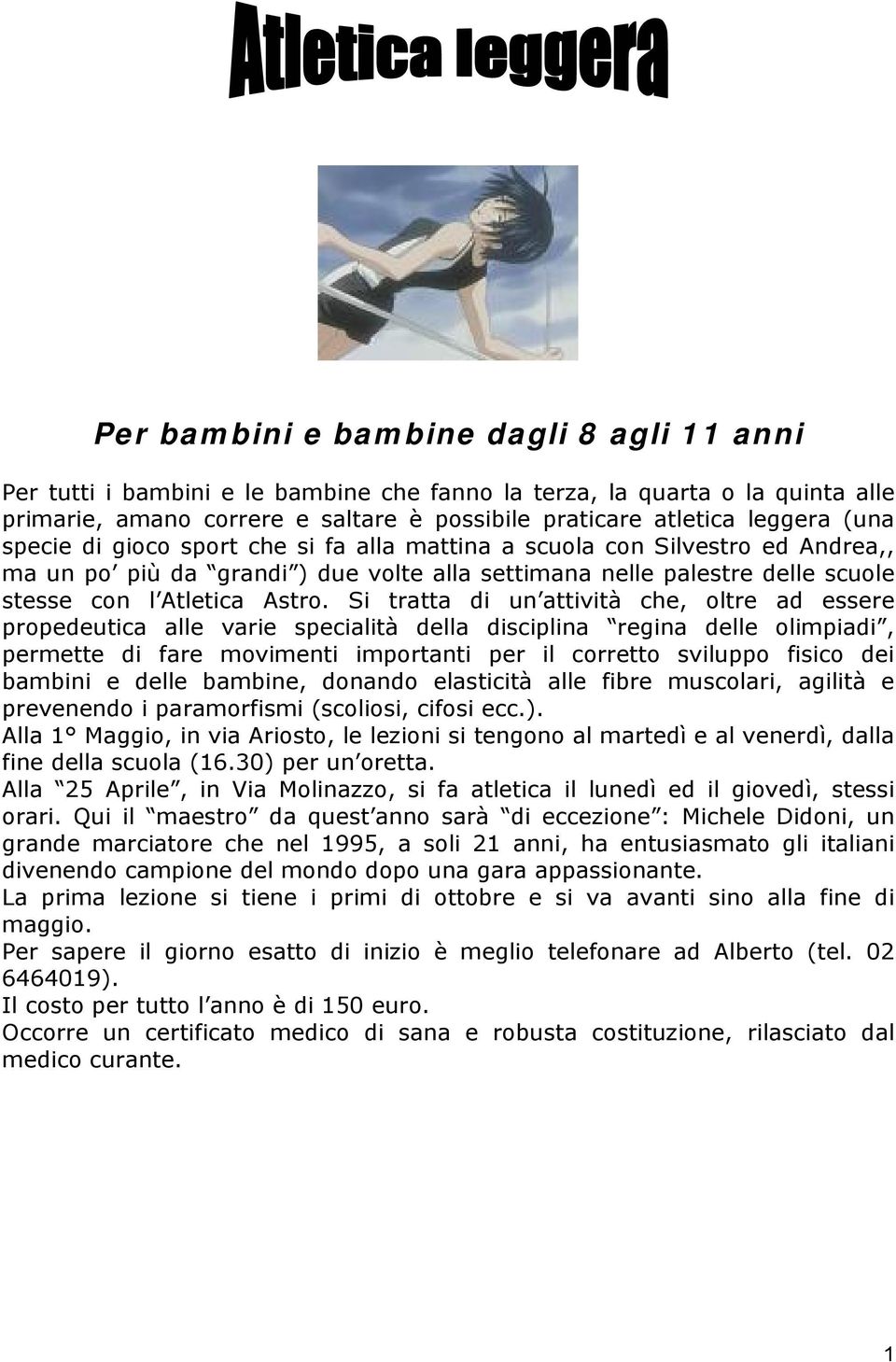 Si tratta di un attività che, oltre ad essere propedeutica alle varie specialità della disciplina regina delle olimpiadi, permette di fare movimenti importanti per il corretto sviluppo fisico dei