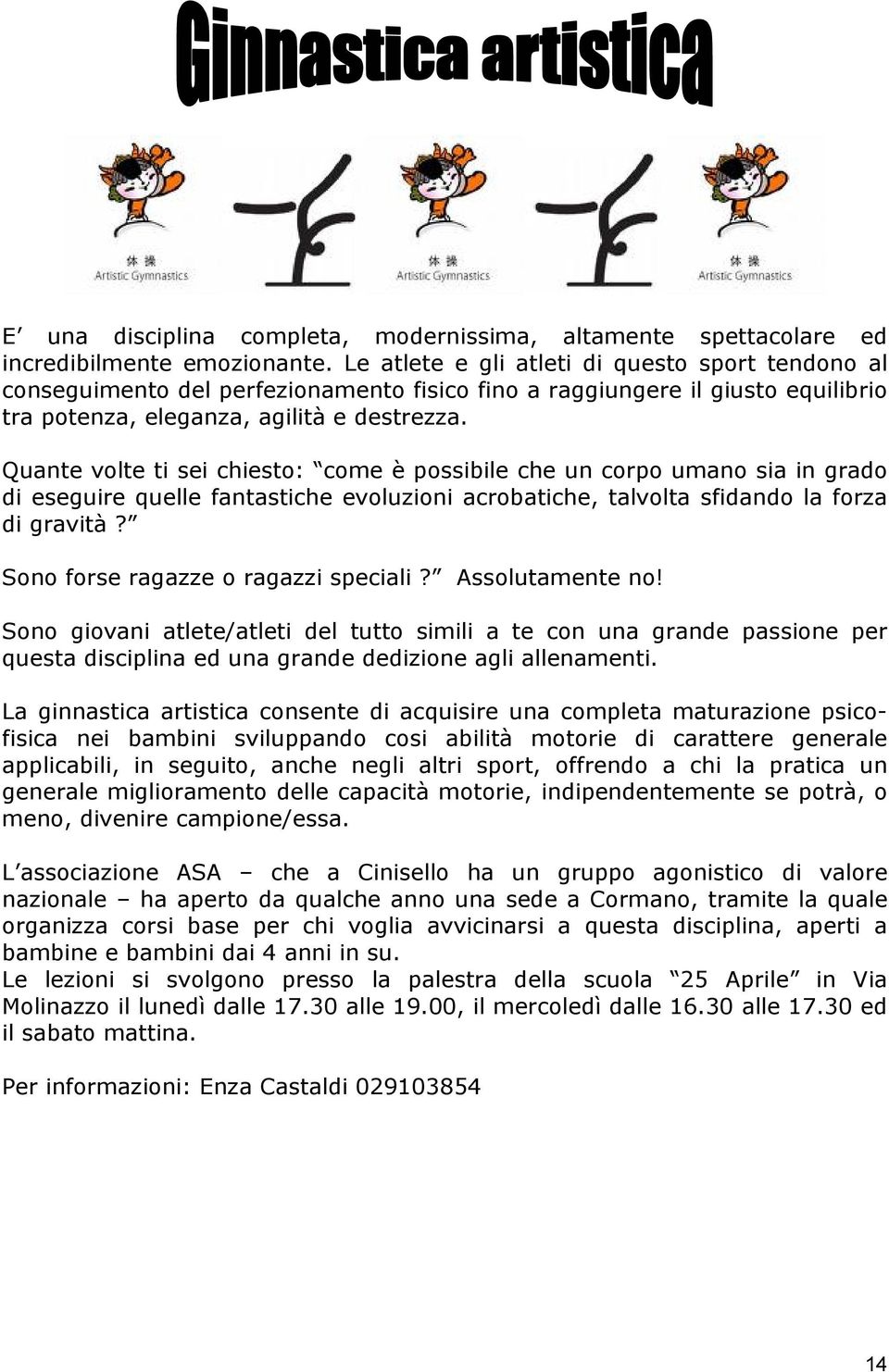 Quante volte ti sei chiesto: come è possibile che un corpo umano sia in grado di eseguire quelle fantastiche evoluzioni acrobatiche, talvolta sfidando la forza di gravità?