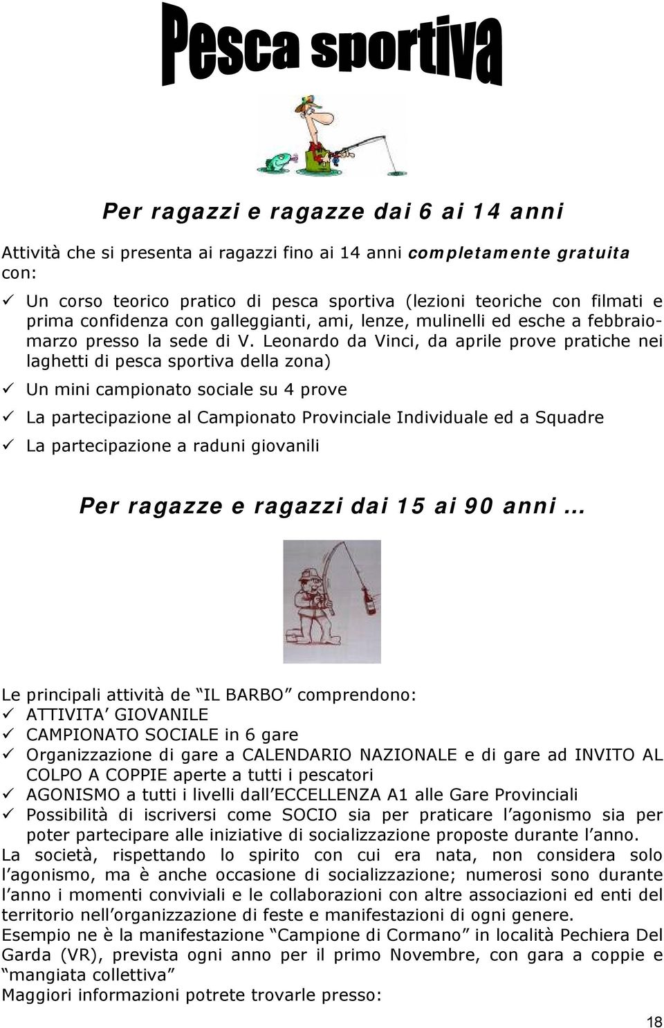 Leonardo da Vinci, da aprile prove pratiche nei laghetti di pesca sportiva della zona) Un mini campionato sociale su 4 prove La partecipazione al Campionato Provinciale Individuale ed a Squadre La