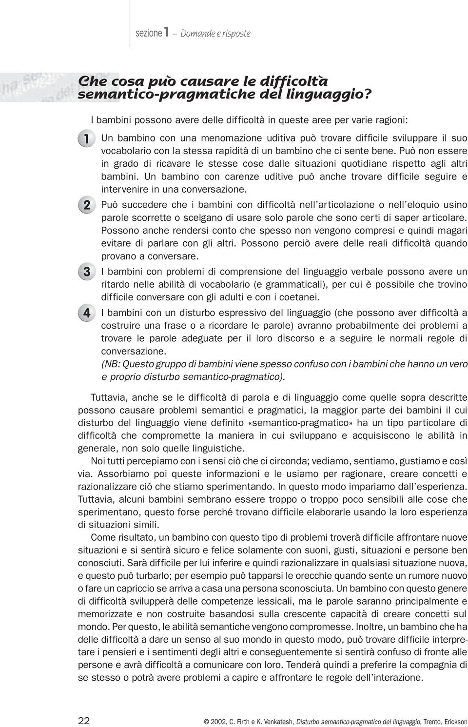 bambino che ci sente bene. Può non essere in grado di ricavare le stesse cose dalle situazioni quotidiane rispetto agli altri bambini.