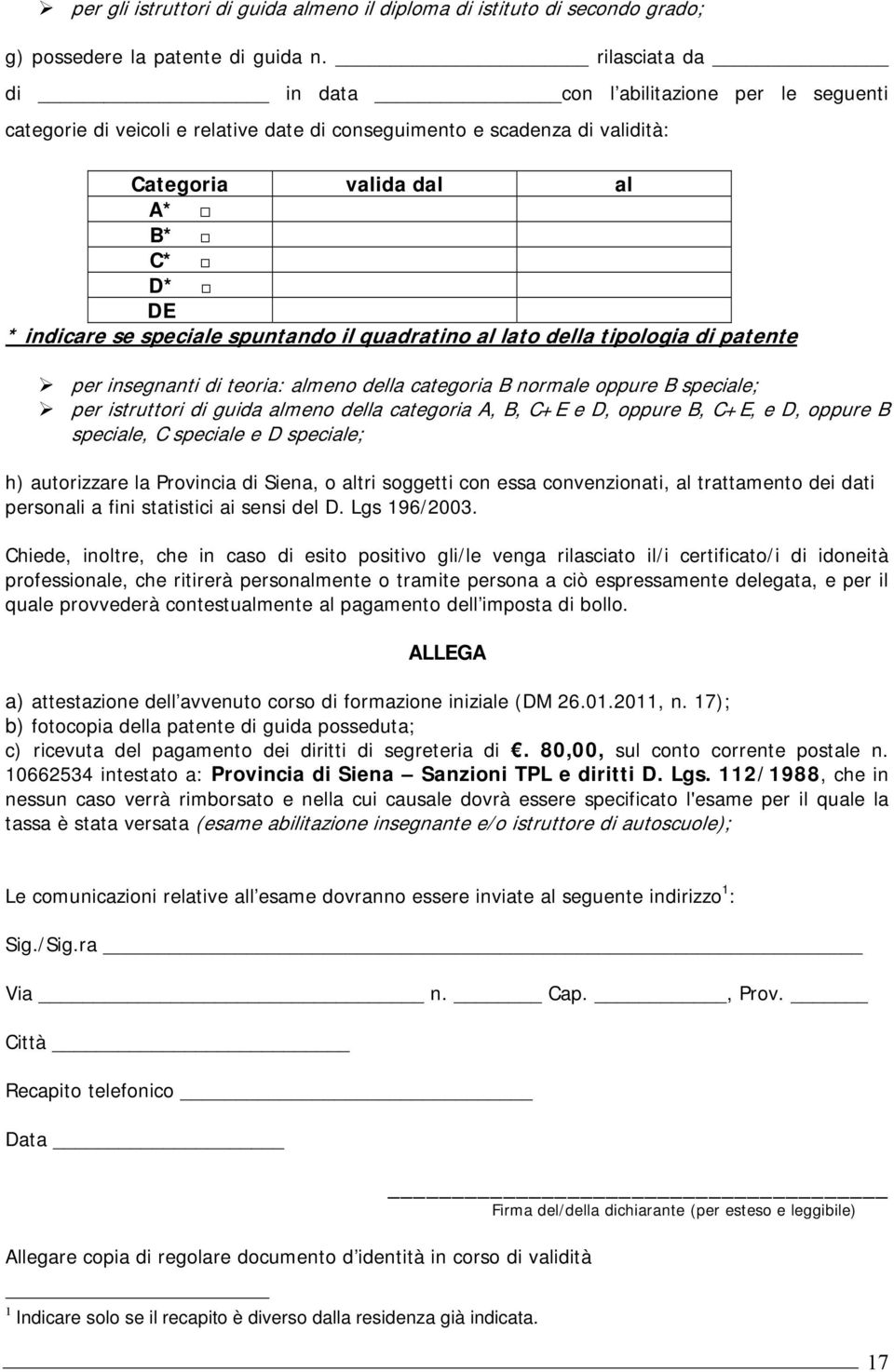 spuntando il quadratino al lato della tipologia di patente per insegnanti di teoria: almeno della categoria B normale oppure B speciale; per istruttori di guida almeno della categoria A, B, C+E e D,