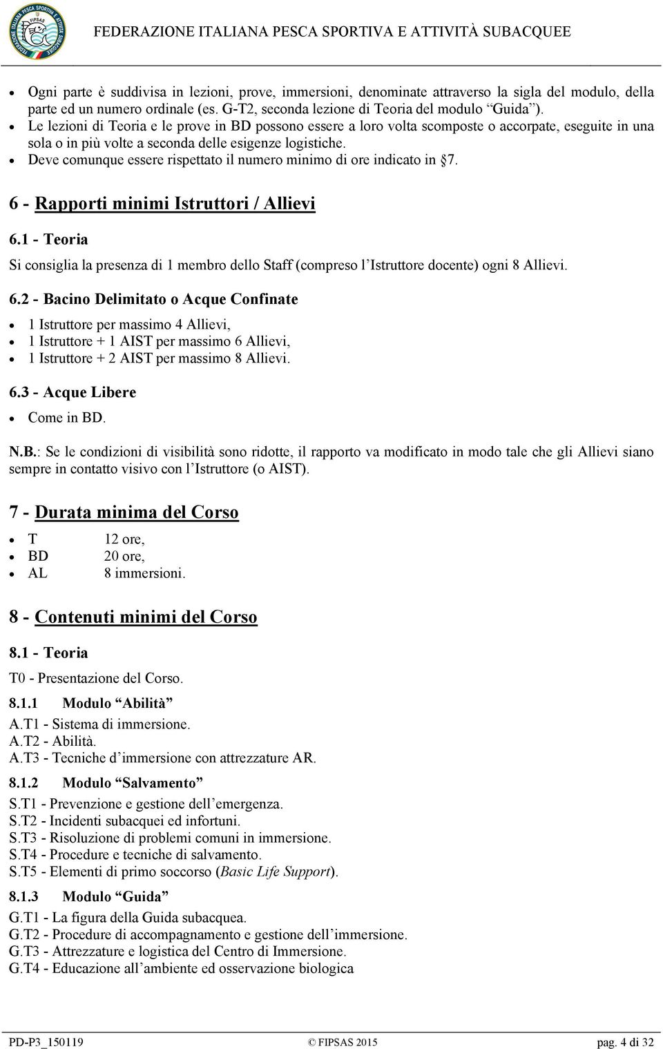 Deve comunque essere rispettato il numero minimo di ore indicato in 7. 6 - Rapporti minimi Istruttori / Allievi 6.