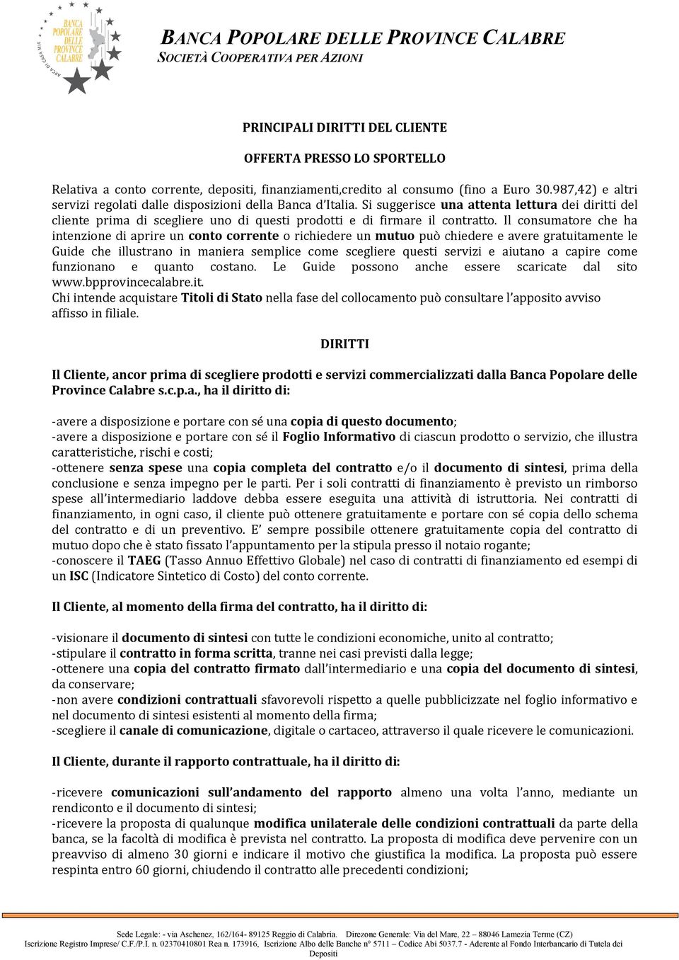 Il consumatore che ha intenzione di aprire un conto corrente o richiedere un mutuo può chiedere e avere gratuitamente le Guide che illustrano in maniera semplice come scegliere questi servizi e