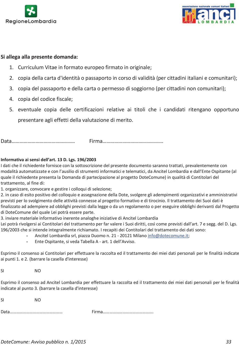 copia del codice fiscale; 5. eventuale copia delle certificazioni relative ai titoli che i candidati ritengano opportuno presentare agli effetti della valutazione di merito. Data Firma.