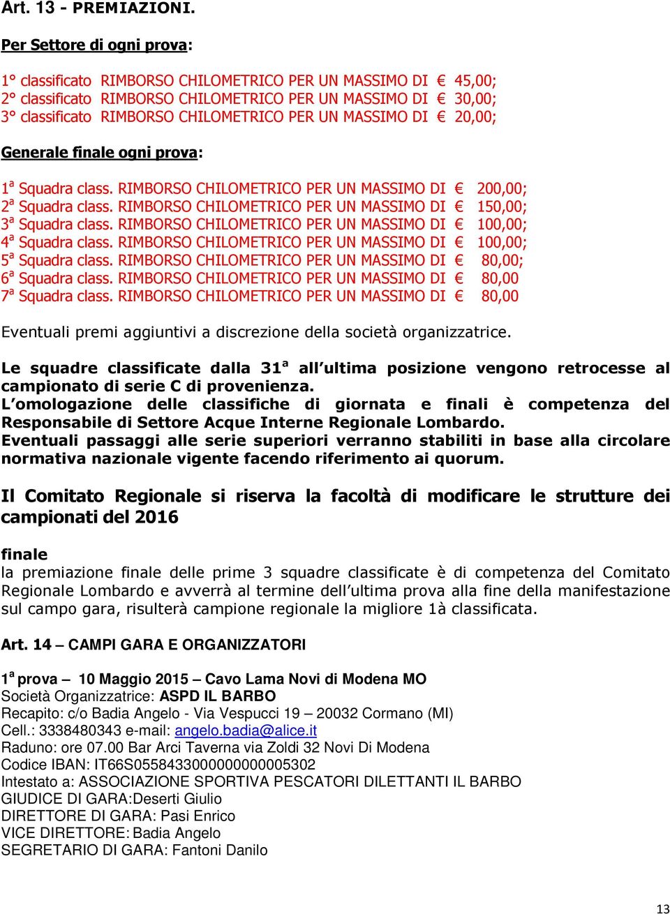 MASSIMO DI 20,00; Generale finale ogni prova: 1 a Squadra class. RIMBORSO CHILOMETRICO PER UN MASSIMO DI 200,00; 2 a Squadra class. RIMBORSO CHILOMETRICO PER UN MASSIMO DI 150,00; 3 a Squadra class.